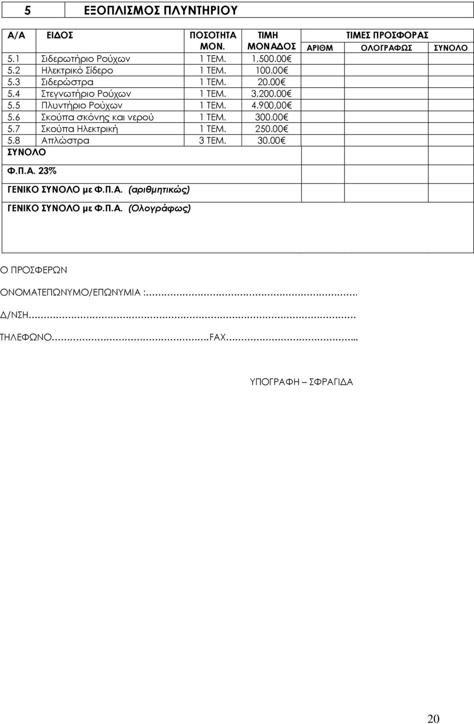 250.00 5.8 Απλώστρα 3 ΤΕΜ. 30.00 ΣΥΝΟΛΟ ΤΙΜΕΣ ΠΡΟΣΦΟΡΑΣ ΑΡΙΘΜ ΟΛΟΓΡΑΦΩΣ ΣΥΝΟΛΟ Φ.Π.Α. 23% ΓΕΝΙΚΟ ΣΥΝΟΛΟ με Φ.Π.Α. (αριθμητικώς) ΓΕΝΙΚΟ ΣΥΝΟΛΟ με Φ.