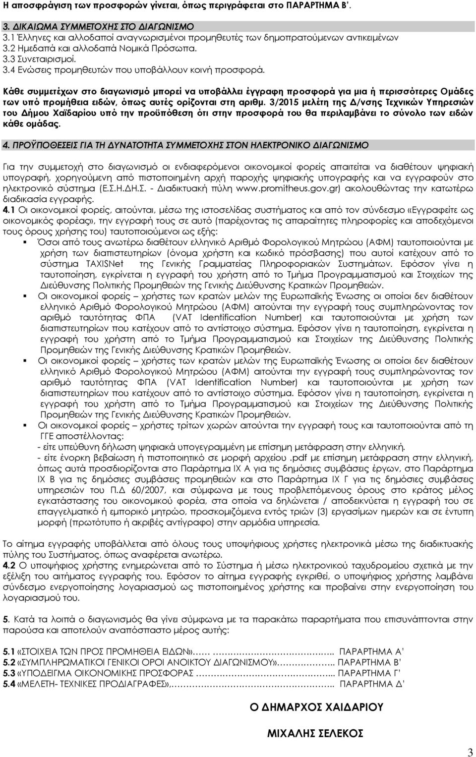 Κάθε συμμετέχων στο διαγωνισμό μπορεί να υποβάλλει έγγραφη προσφορά για μια ή περισσότερες Ομάδες των υπό προμήθεια ειδών, όπως αυτές ορίζονται στη αριθμ.