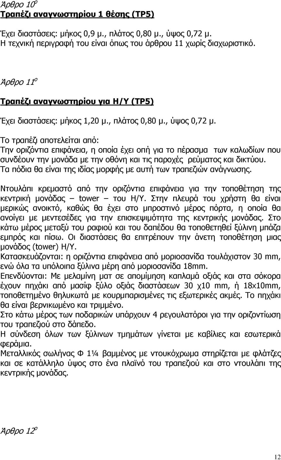 Το τραπέζι αποτελείται από: Την οριζόντια επιφάνεια, η οποία έχει οπή για το πέρασµα των καλωδίων που συνδέουν την µονάδα µε την οθόνη και τις παροχές ρεύµατος και δικτύου.