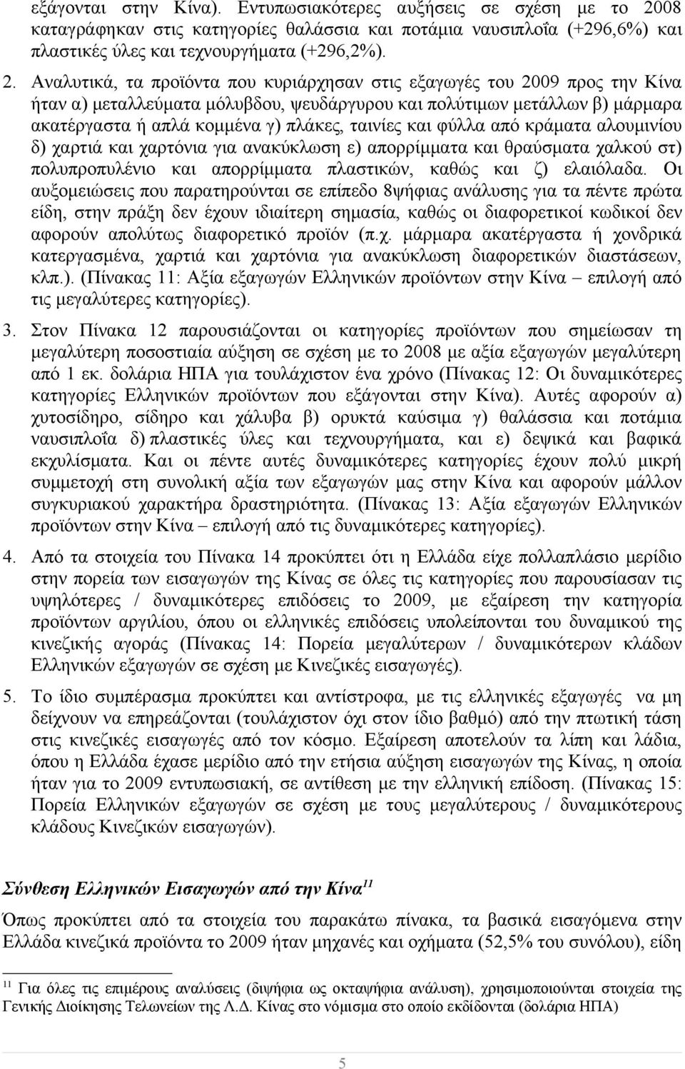 Αναλυτικά, τα προϊόντα που κυριάρχησαν στις εξαγωγές του 2009 προς την Κίνα ήταν α) μεταλλεύματα μόλυβδου, ψευδάργυρου και πολύτιμων μετάλλων β) μάρμαρα ακατέργαστα ή απλά κομμένα γ) πλάκες, ταινίες