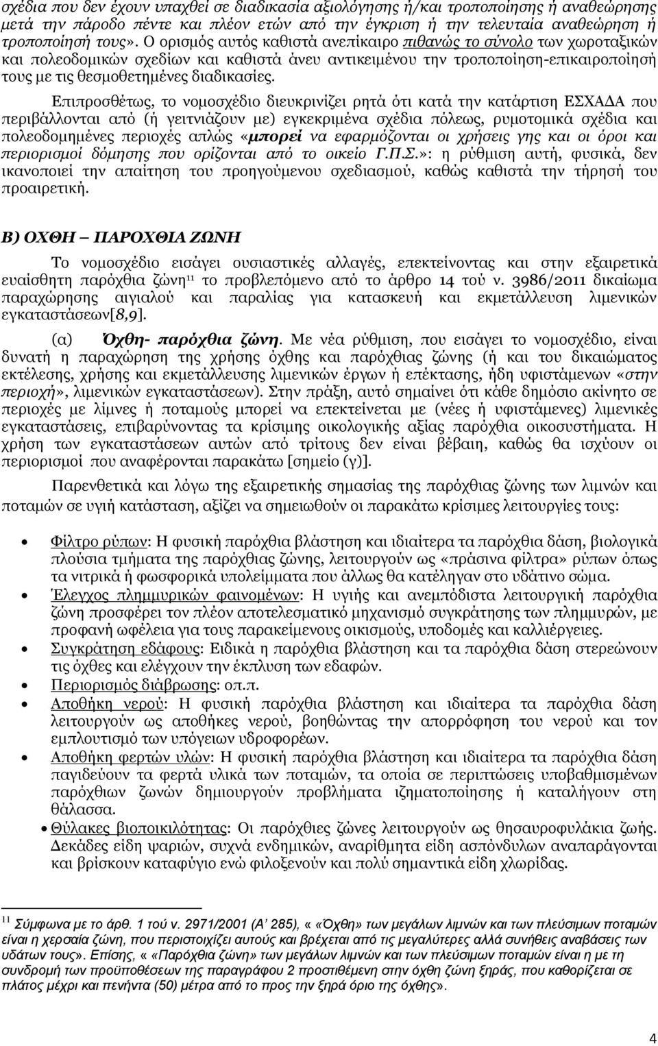 Επιπροσθέτως, το νομοσχέδιο διευκρινίζει ρητά ότι κατά την κατάρτιση ΕΣΧΑΔΑ που περιβάλλονται από (ή γειτνιάζουν με) εγκεκριμένα σχέδια πόλεως, ρυμοτομικά σχέδια και πολεοδομημένες περιοχές απλώς