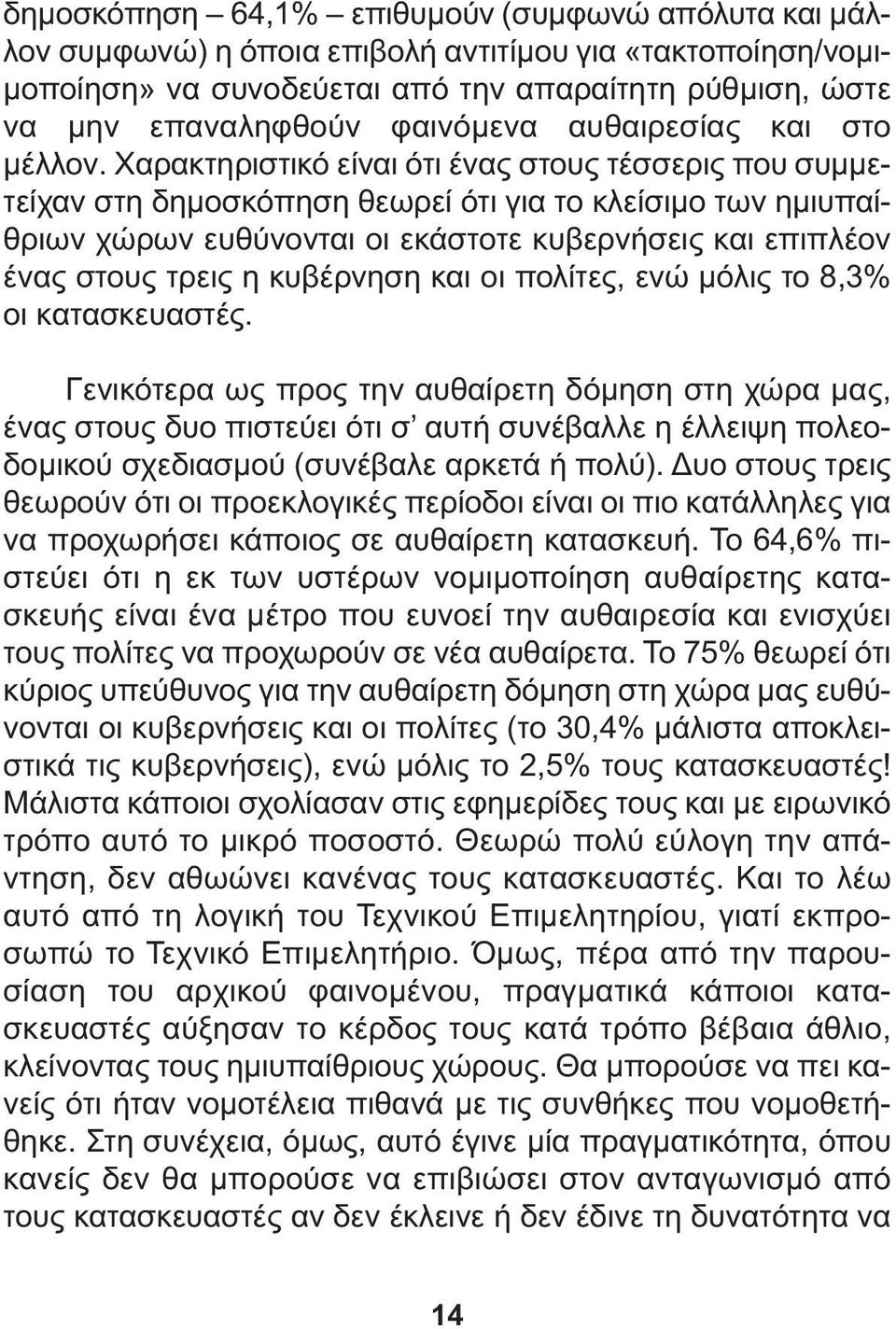 Χαρακτηριστικό είναι ότι ένας στους τέσσερις που συµµετείχαν στη δηµοσκόπηση θεωρεί ότι για το κλείσιµο των ηµιυπαίθριων χώρων ευθύνονται οι εκάστοτε κυβερνήσεις και επιπλέον ένας στους τρεις η