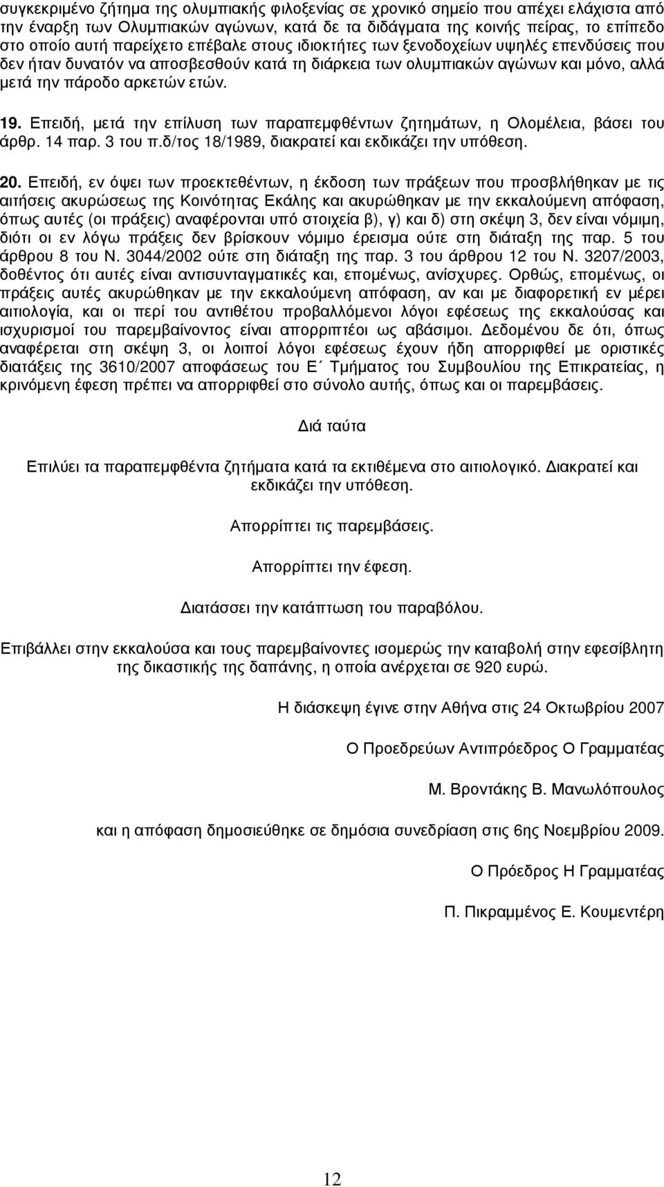 Επειδή, µετά την επίλυση των παραπεµφθέντων ζητηµάτων, η Ολοµέλεια, βάσει του άρθρ. 14 παρ. 3 του π.δ/τος 18/1989, διακρατεί και εκδικάζει την υπόθεση. 20.