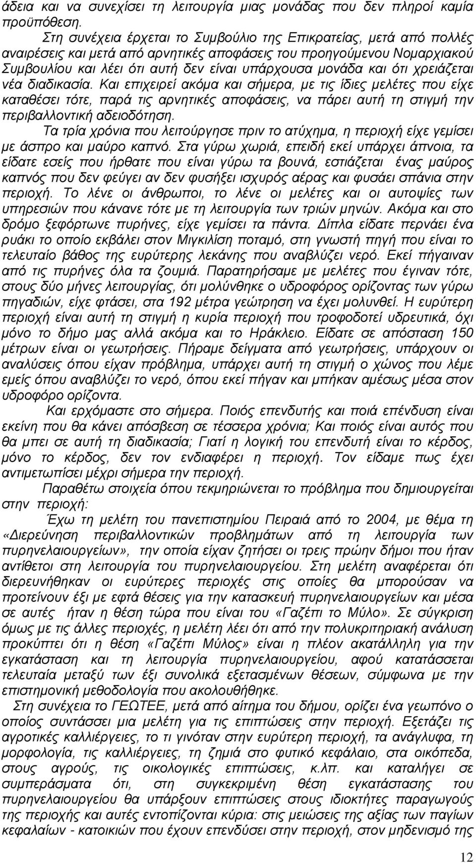 ότι χρειάζεται νέα διαδικασία. Και επιχειρεί ακόμα και σήμερα, με τις ίδιες μελέτες που είχε καταθέσει τότε, παρά τις αρνητικές αποφάσεις, να πάρει αυτή τη στιγμή την περιβαλλοντική αδειοδότηση.