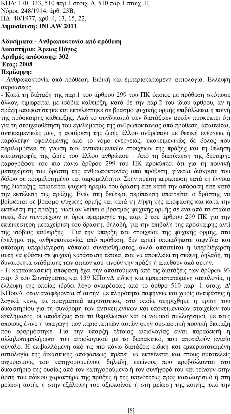 - Κατά τη διάταξη της παρ.1 του άρθρου 299 του ΠΚ όποιος µε πρόθεση σκότωσε άλλον, τιµωρείται µε ισόβια κάθειρξη, κατά δε την παρ.