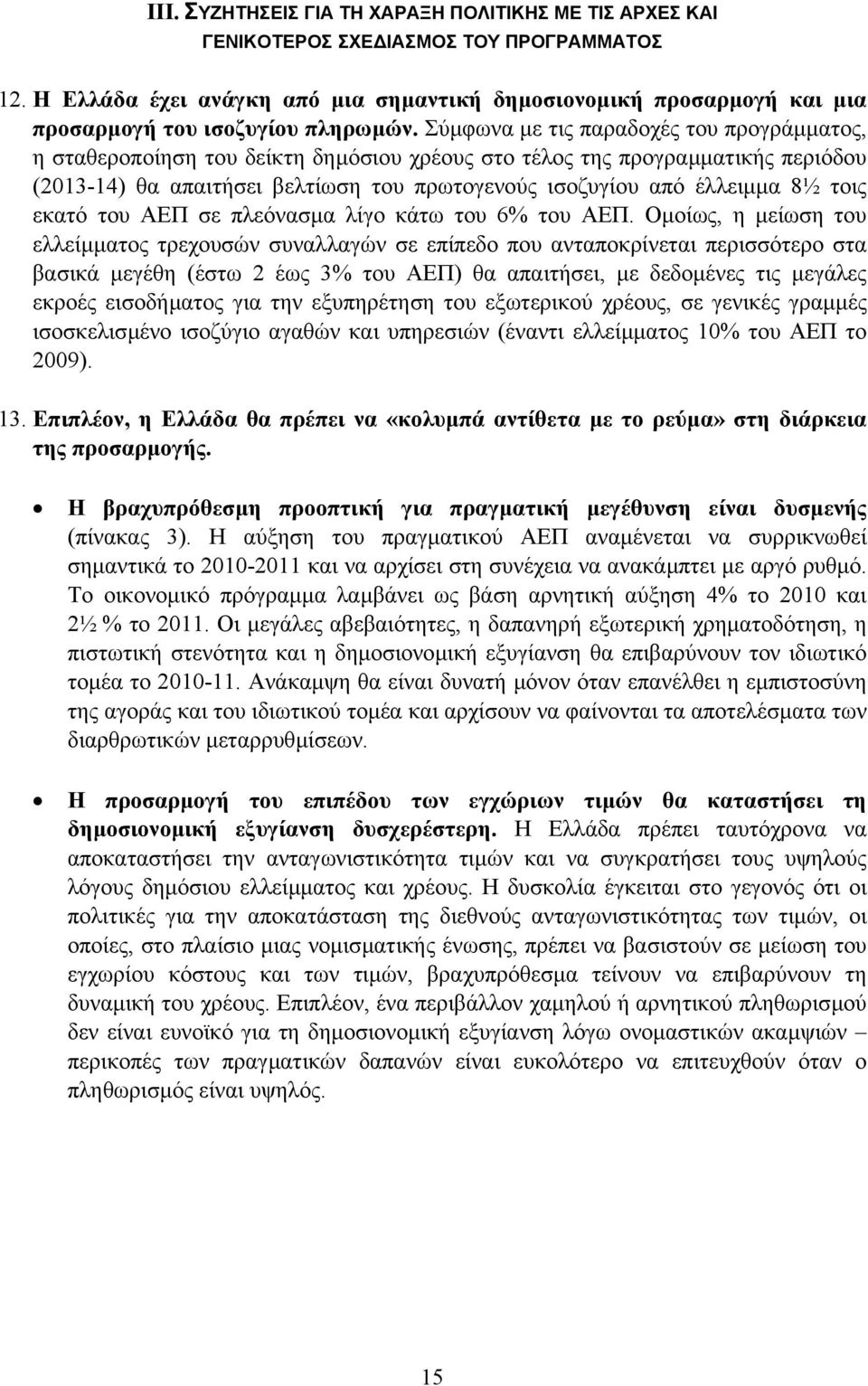 Σύµφωνα µε τις παραδοχές του προγράµµατος, η σταθεροποίηση του δείκτη δηµόσιου χρέους στο τέλος της προγραµµατικής περιόδου (2013-14) θα απαιτήσει βελτίωση του πρωτογενούς ισοζυγίου από έλλειµµα 8½