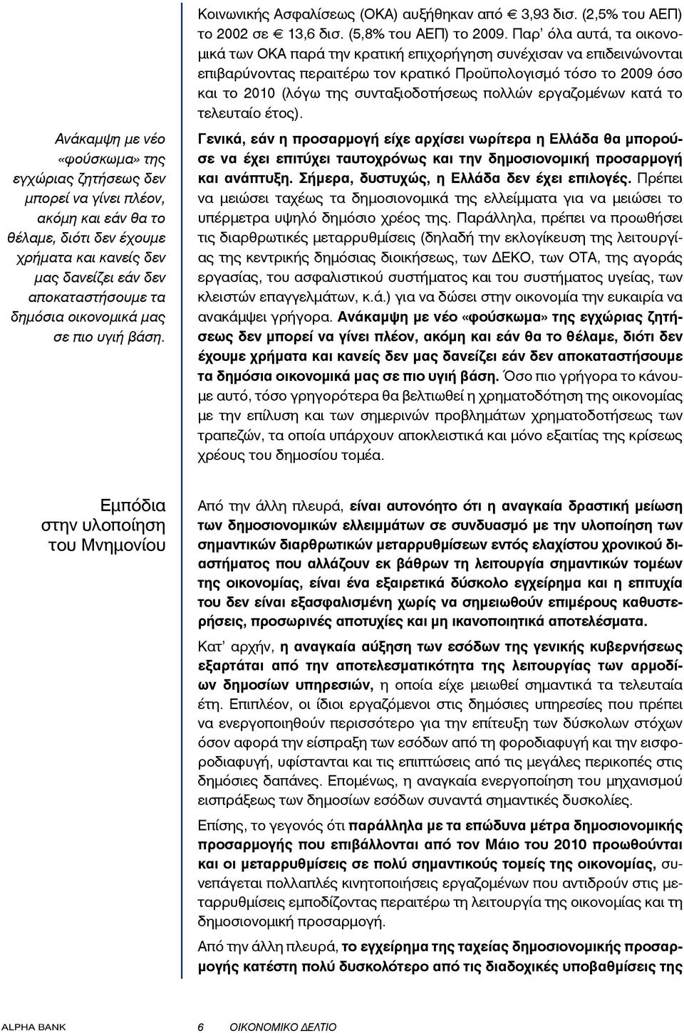 Παρ όλα αυτά, τα οικονομικά των ΟΚΑ παρά την κρατική επιχορήγηση συνέχισαν να επιδεινώνονται επιβαρύνοντας περαιτέρω τον κρατικό Προϋπολογισμό τόσο το 2009 όσο και το 2010 (λόγω της συνταξιοδοτήσεως