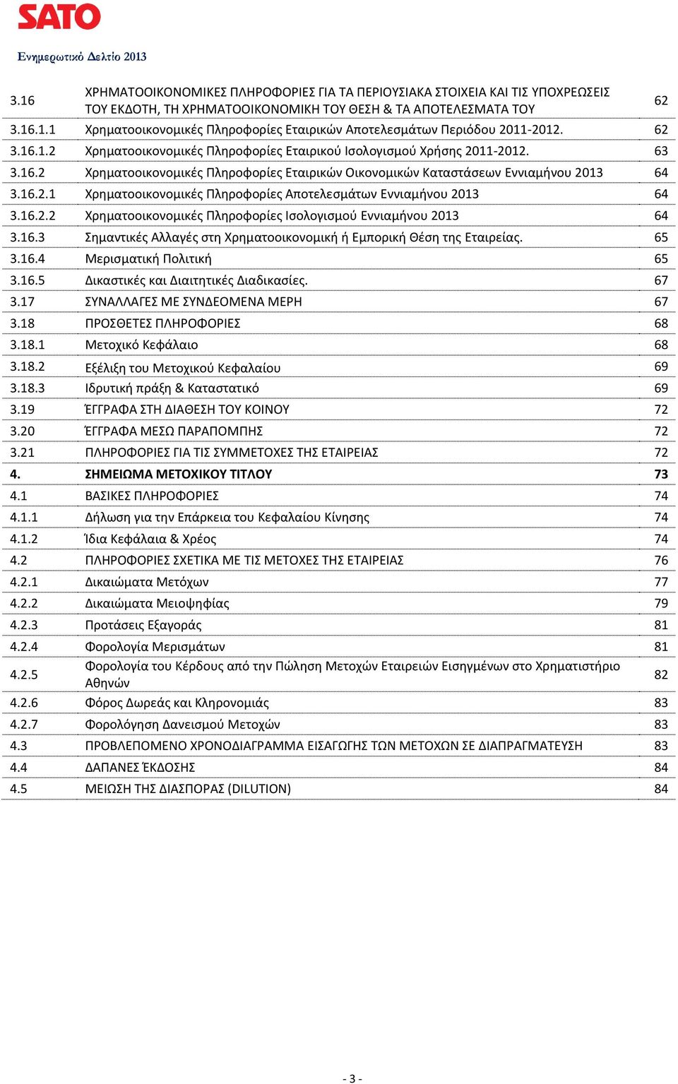 16.2.2 Χρηματοοικονομικές Πληροφορίες Ισολογισμού Εννιαμήνου 2013 64 3.16.3 Σημαντικές Αλλαγές στη Χρηματοοικονομική ή Εμπορική Θέση της Εταιρείας. 65 3.16.4 Μερισματική Πολιτική 65 3.16.5 Δικαστικές και Διαιτητικές Διαδικασίες.
