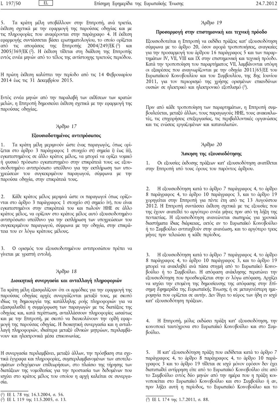 Η έκθεση εφαρμογής συντάσσεται βάσει ερωτηματολογίου, το οποίο ορίζεται από τις αποφάσεις της Επιτροπής 2004/249/ΕΚ ( 1 ) και 2005/369/ΕΚ ( 2 ).