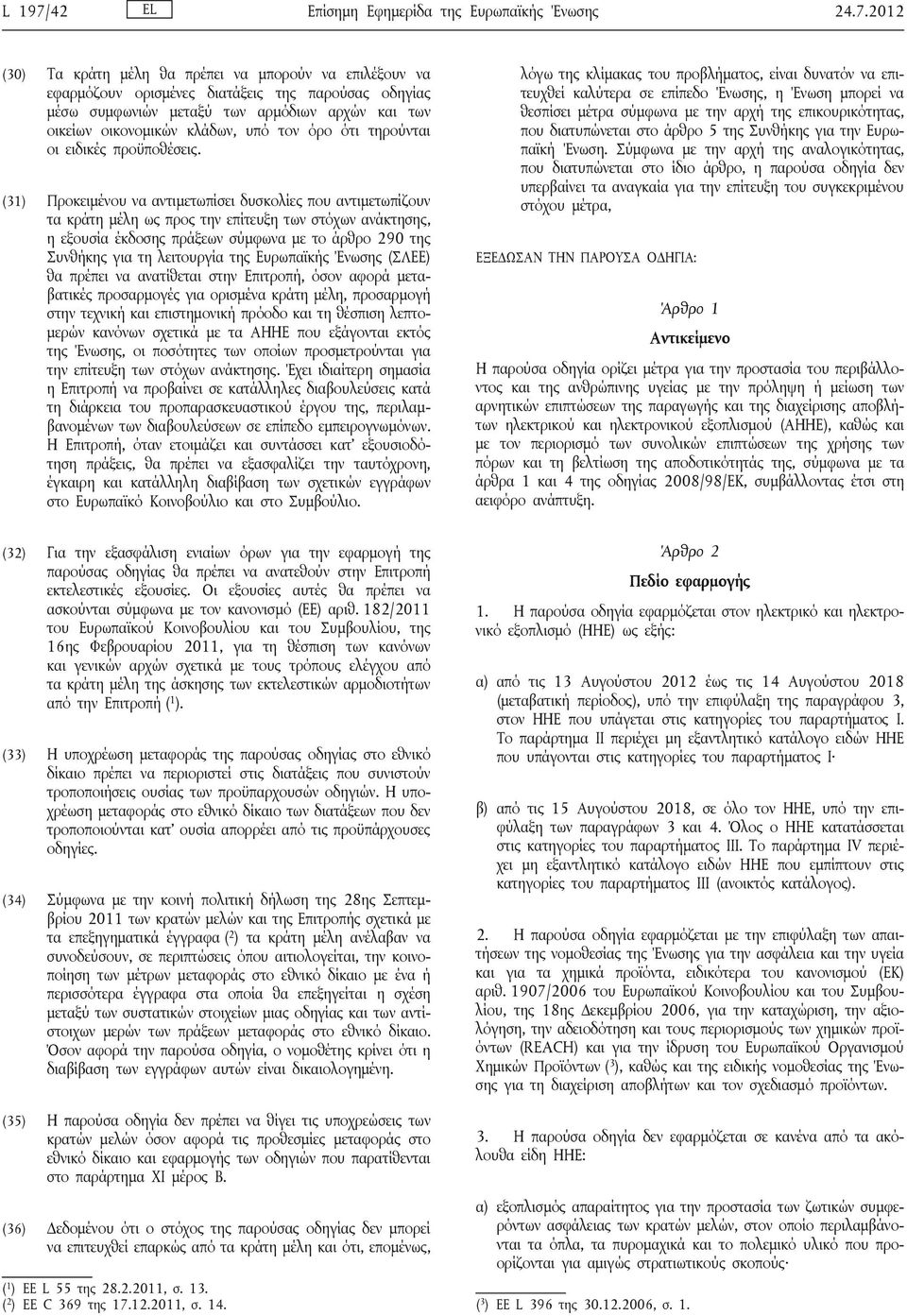 2012 (30) Τα κράτη μέλη θα πρέπει να μπορούν να επιλέξουν να εφαρμόζουν ορισμένες διατάξεις της παρούσας οδηγίας μέσω συμφωνιών μεταξύ των αρμόδιων αρχών και των οικείων οικονομικών κλάδων, υπό τον