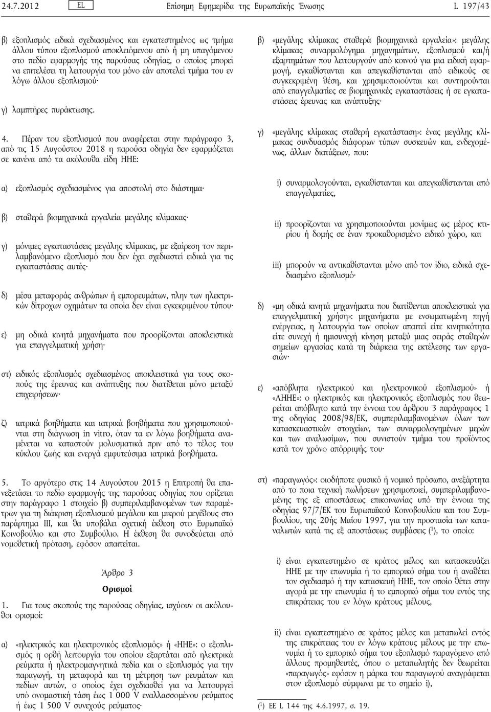 Πέραν του εξοπλισμού που αναφέρεται στην παράγραφο 3, από τις 15 Αυγούστου 2018 η παρούσα οδηγία δεν εφαρμόζεται σε κανένα από τα ακόλουθα είδη ΗΗΕ: α) εξοπλισμός σχεδιασμένος για αποστολή στο