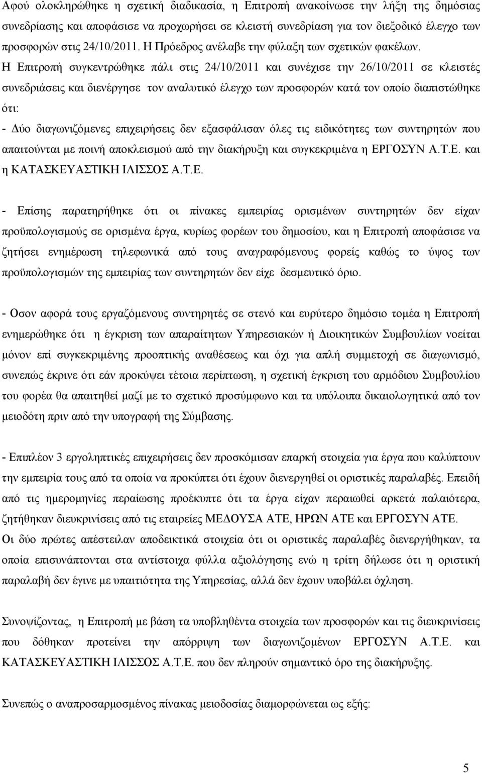 Η Επιτροπή συγκεντρώθηκε πάλι στις 24/0/20 και συνέχισε την 26/0/20 σε κλειστές συνεδριάσεις και διενέργησε τον αναλυτικό έλεγχο των προσφορών κατά τον οποίο διαπιστώθηκε ότι: - Δύο διαγωνιζόμενες
