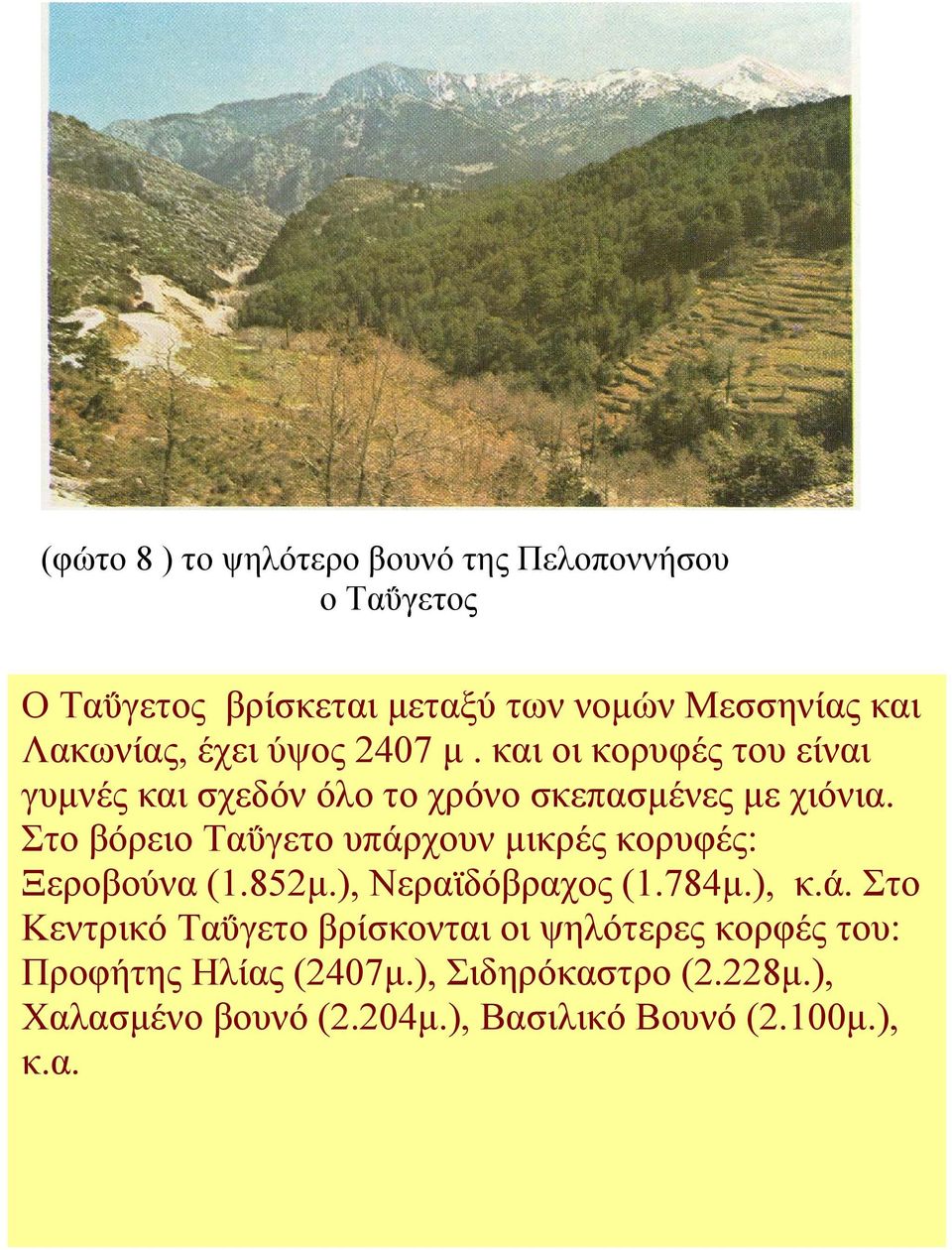 Στο βόρειο Ταΰγετο υπάρχουν μικρές κορυφές: Ξεροβούνα (1.852μ.), Νεραϊδόβραχος (1.784μ.), κ.ά. Στο Κεντρικό Ταΰγετο βρίσκονται οι ψηλότερες κορφές του: Προφήτης Ηλίας (2407μ.