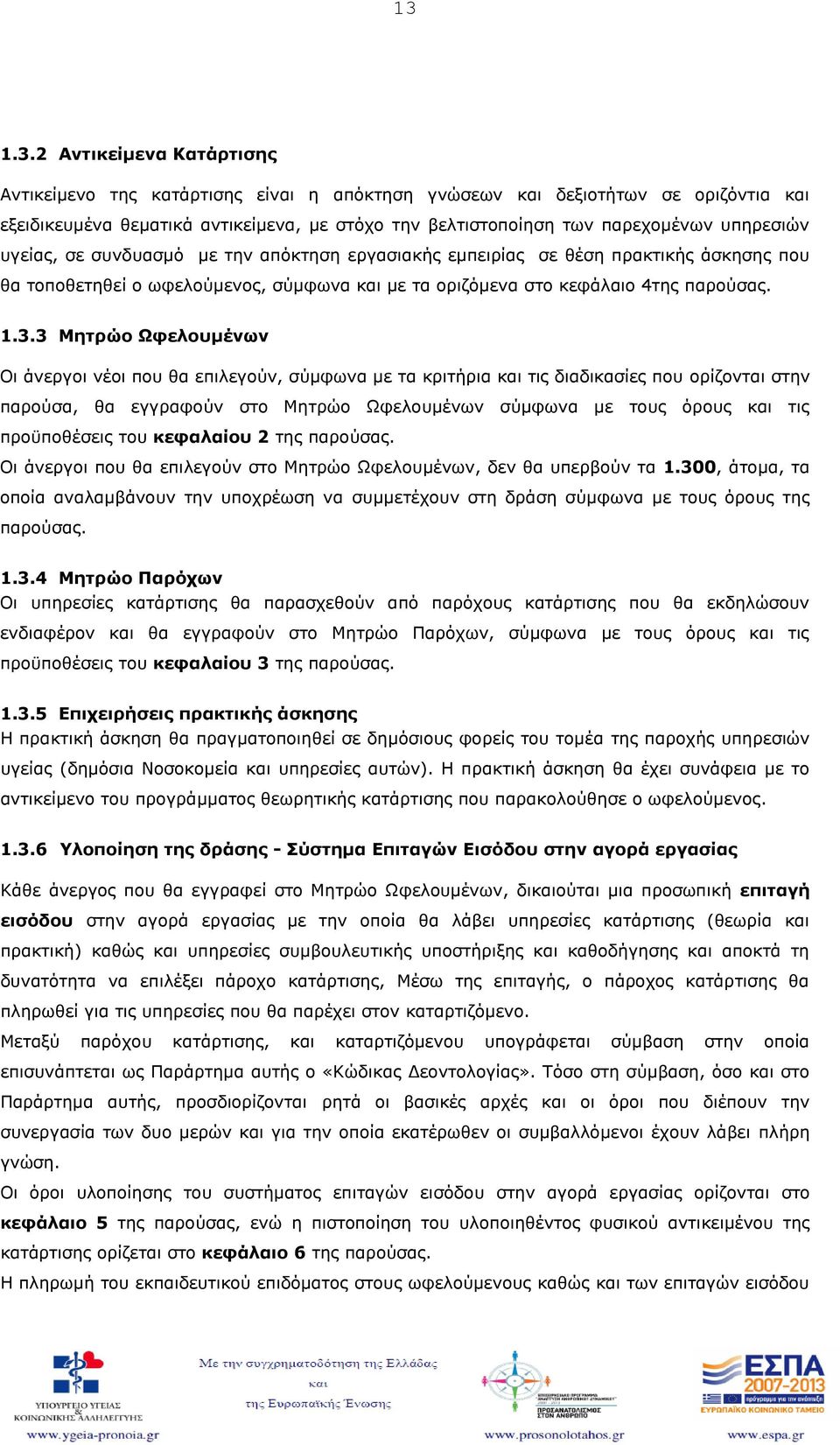 3 Μητρώο Ωφελουμένων Οι άνεργοι νέοι που θα επιλεγούν, σύμφωνα με τα κριτήρια και τις διαδικασίες που ορίζονται στην παρούσα, θα εγγραφούν στο Μητρώο Ωφελουμένων σύμφωνα με τους όρους και τις