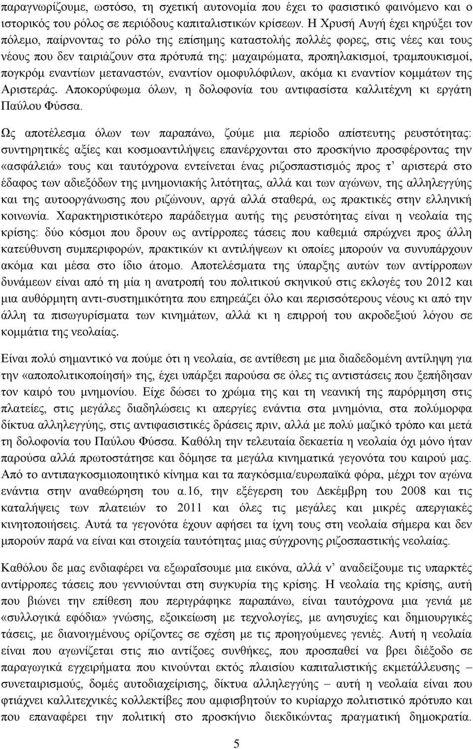 πογκρόμ εναντίων μεταναστών, εναντίον ομοφυλόφιλων, ακόμα κι εναντίον κομμάτων της Αριστεράς. Αποκορύφωμα όλων, η δολοφονία του αντιφασίστα καλλιτέχνη κι εργάτη Παύλου Φύσσα.