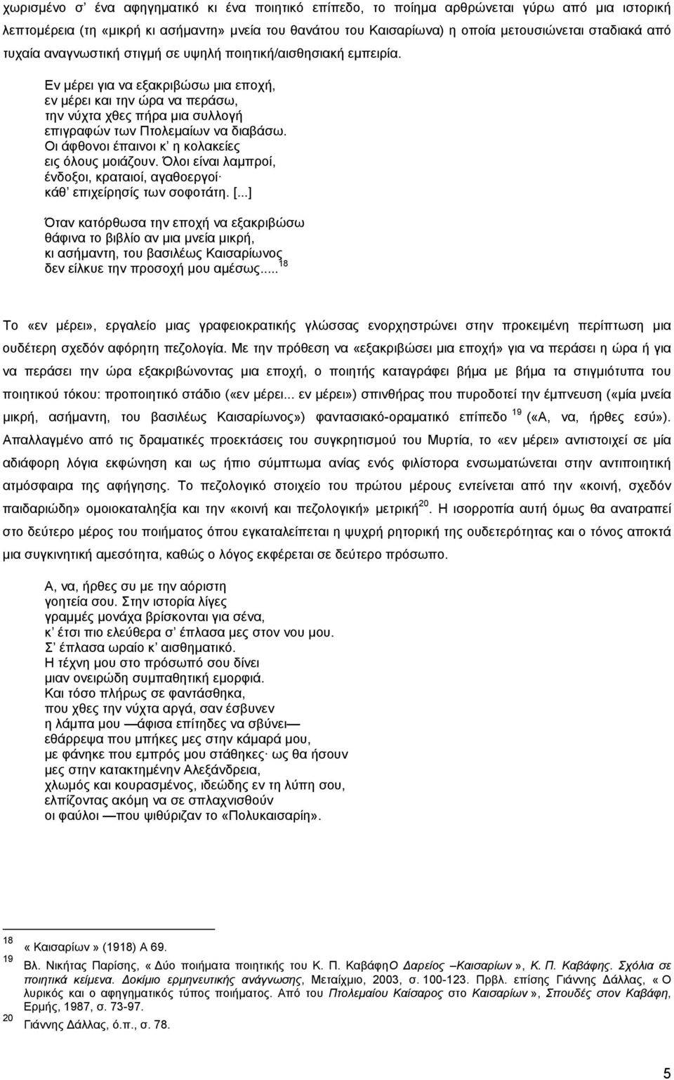 Εν μέρει για να εξακριβώσω μια εποχή, εν μέρει και την ώρα να περάσω, την νύχτα χθες πήρα μια συλλογή επιγραφών των Πτολεμαίων να διαβάσω. Οι άφθονοι έπαινοι κ η κολακείες εις όλους μοιάζουν.