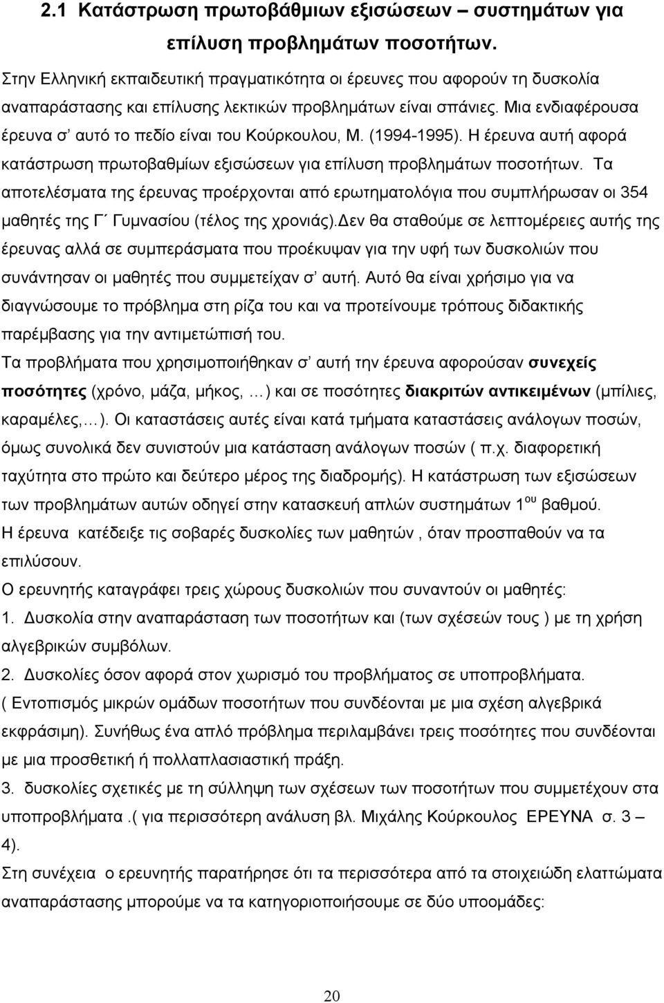 Μια ενδιαφέρουσα έρευνα σ αυτό το πεδίο είναι του Κούρκουλου, Μ. (1994-1995). Η έρευνα αυτή αφορά κατάστρωση πρωτοβαθµίων εξισώσεων για επίλυση προβληµάτων ποσοτήτων.