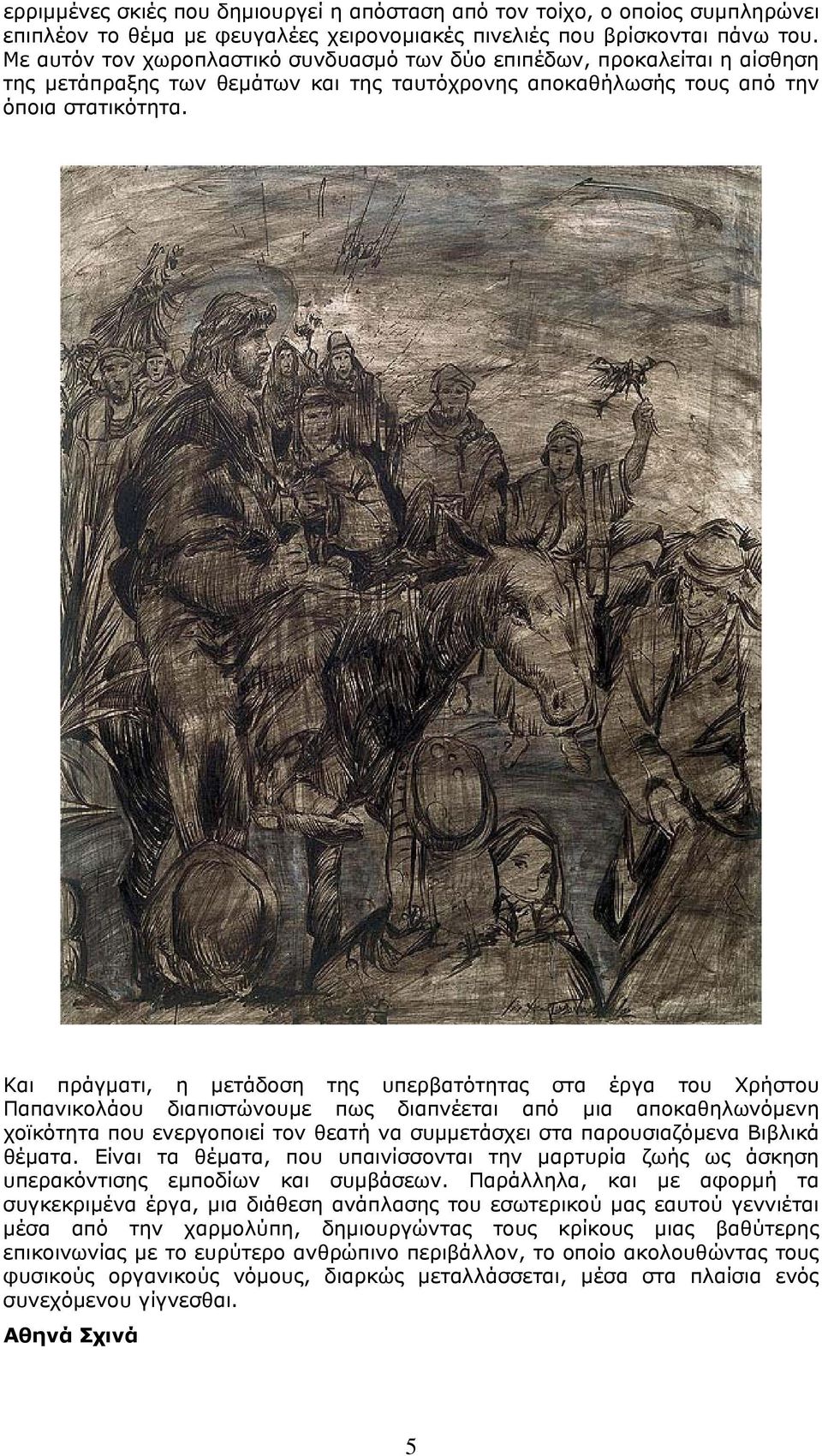 Και πράγματι, η μετάδοση της υπερβατότητας στα έργα του Χρήστου Παπανικολάου διαπιστώνουμε πως διαπνέεται από μια αποκαθηλωνόμενη χοϊκότητα που ενεργοποιεί τον θεατή να συμμετάσχει στα παρουσιαζόμενα