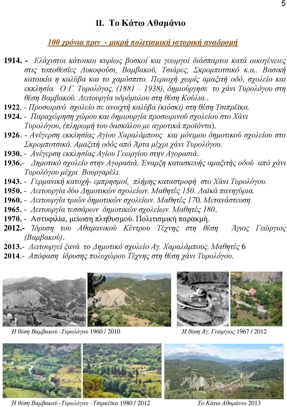 Περιοχή χωρίς αμαξιτή οδό, σχολείο και εκκλησία. Ο Γ. Τυρολόγος, (1881 1938), δημιούργησε το χάνι Τυρολόγου στη θέση Βαμβακού. Λειτουργία υδρόμυλου στη θέση Κούλια.. 1922.