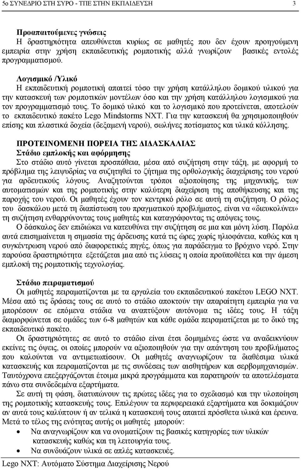 Λογισμικό /Υλικό Η εκπαιδευτική ρομποτική απαιτεί τόσο την χρήση κατάλληλου δομικού υλικού για την κατασκευή των ρομποτικών μοντέλων όσο και την χρήση κατάλληλου λογισμικού για τον προγραμματισμό