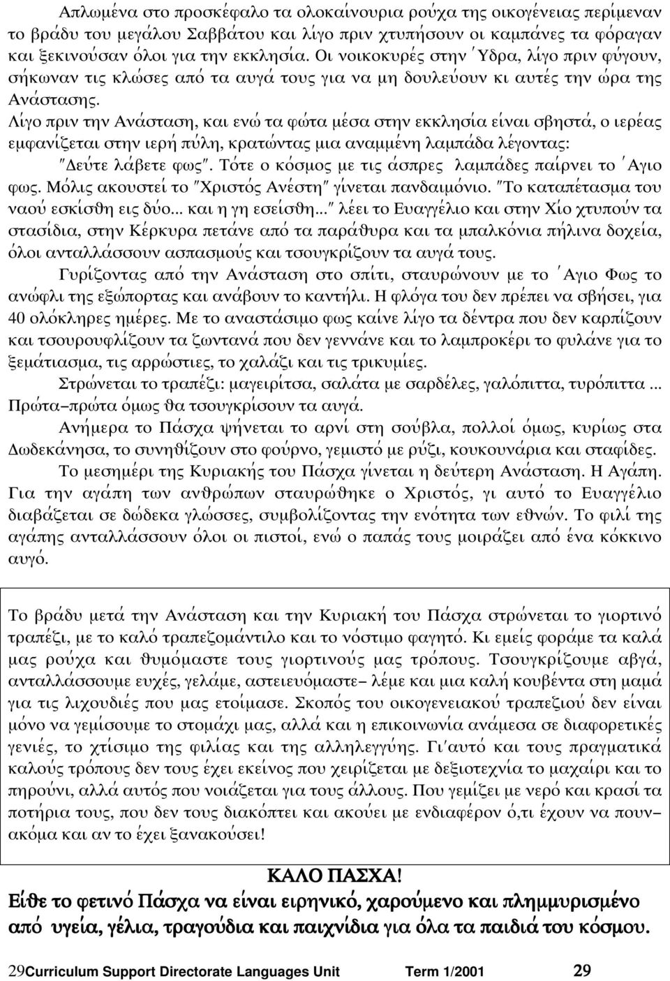 Λι;γο πριν την Ανα;σταση, και ενϖ; τα φϖ;τα µε;σα στην εκκλησι;α ει;ναι σβηστα;, ο ιερε;αω εµφανι;ζεται στην ιερη; πψ;λη, κρατϖ;νταω µια αναµµε;νη λαµπα;δα λε;γονταω εψ;τε λα;βετε φϖω.