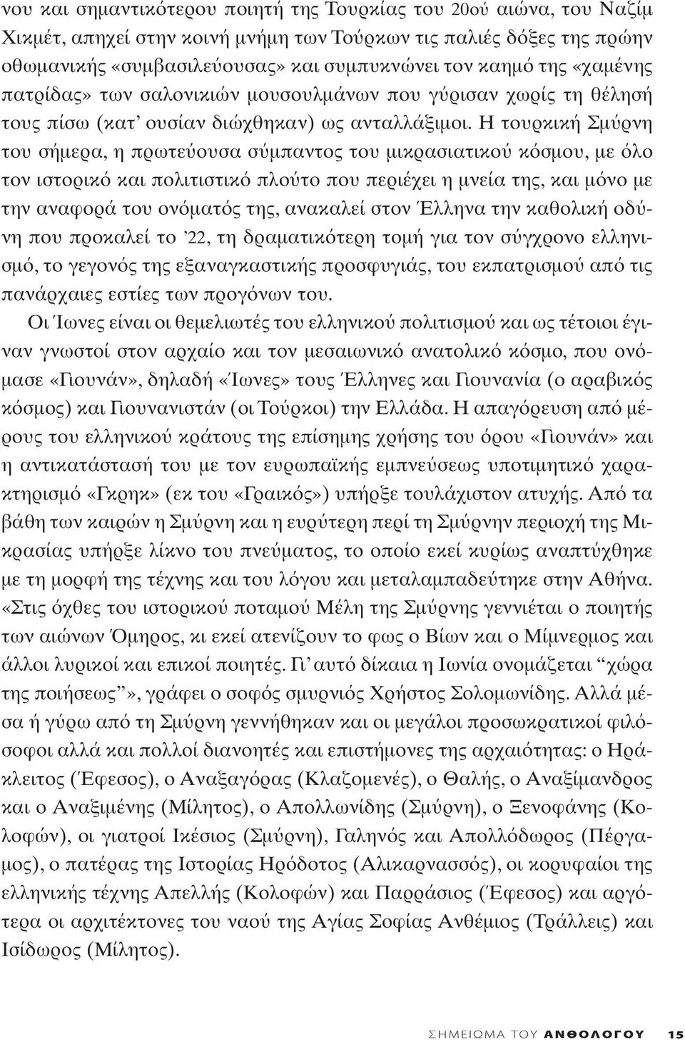 Η τουρκική Σμ ρνη του σήμερα, η πρωτε ουσα σ μπαντος του μικρασιατικο κ σμου, με λο τον ιστορικ και πολιτιστικ πλο το που περιέχει η μνεία της, και μ νο με την αναφορά του ον ματ ς της, ανακαλεί στον