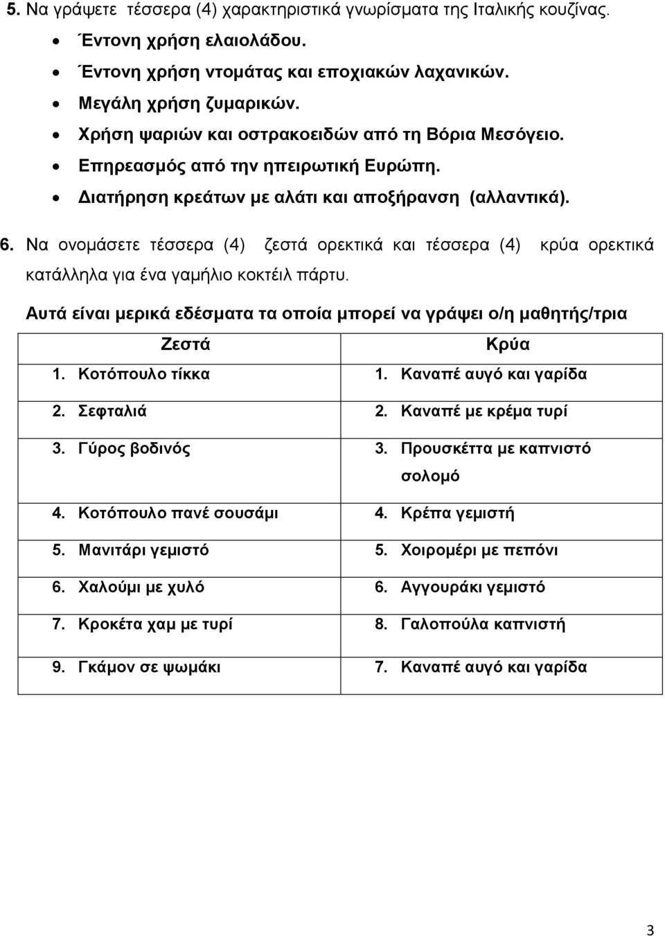 Να ονομάσετε τέσσερα (4) ζεστά ορεκτικά και τέσσερα (4) κρύα ορεκτικά κατάλληλα για ένα γαμήλιο κοκτέιλ πάρτυ. Αυτά είναι μερικά εδέσματα τα οποία μπορεί να γράψει ο/η μαθητής/τρια Ζεστά Κρύα 1.