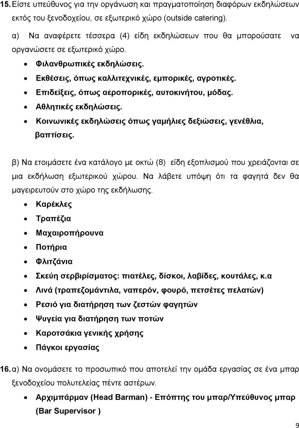 Επιδείξεις, όπως αεροπορικές, αυτοκινήτου, μόδας. Αθλητικές εκδηλώσεις. Κοινωνικές εκδηλώσεις όπως γαμήλιες δεξιώσεις, γενέθλια, βαπτίσεις.