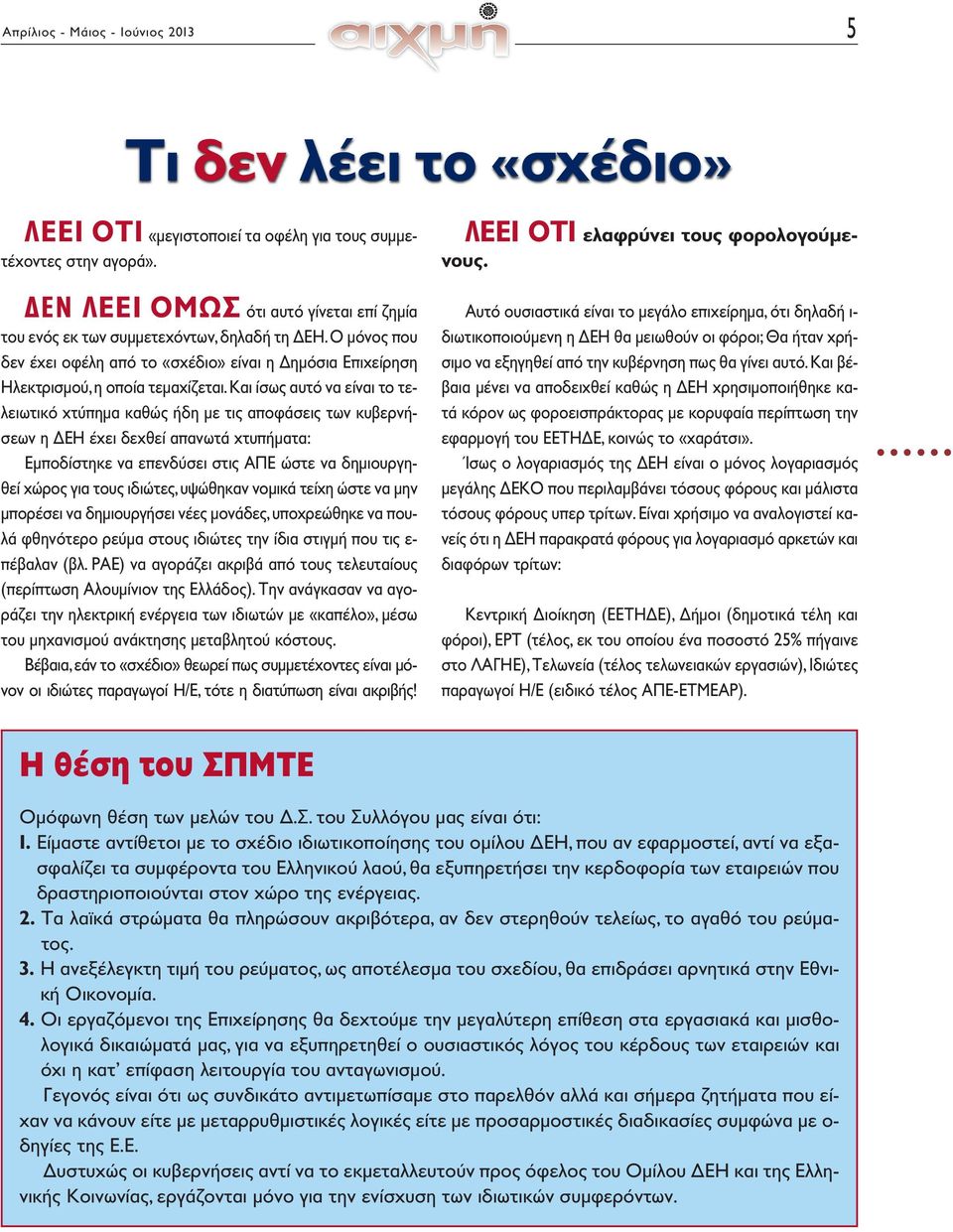 Και ίσως αυτό να είναι το τελειωτικό χτύπημα καθώς ήδη με τις αποφάσεις των κυβερνήσεων η ΔΕΗ έχει δεχθεί απανωτά χτυπήματα: Εμποδίστηκε να επενδύσει στις ΑΠΕ ώστε να δημιουργηθεί χώρος για τους