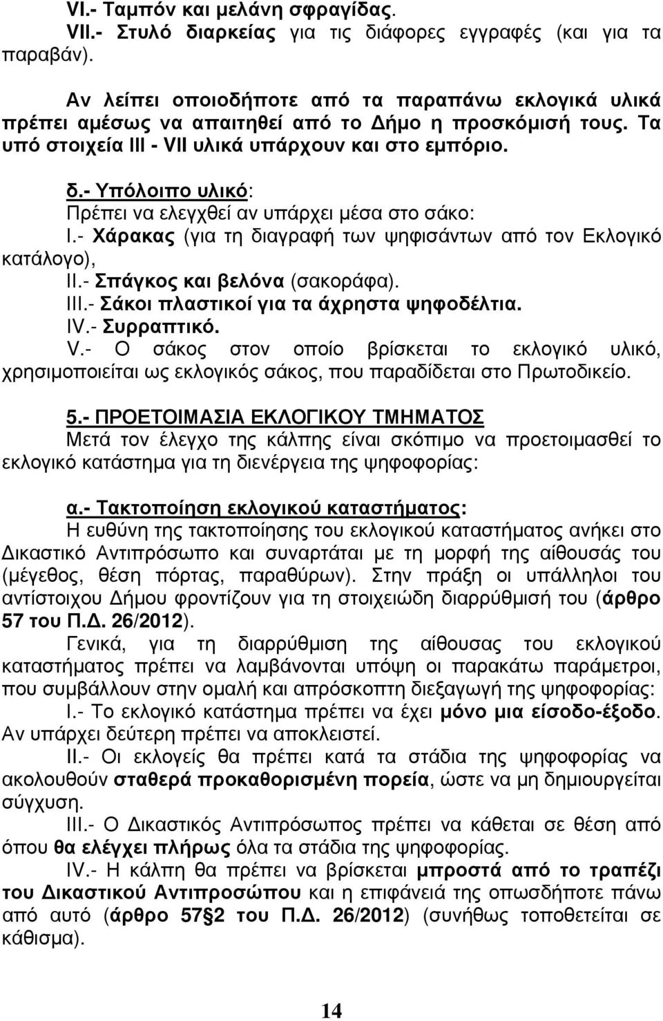 - Υπόλοιπο υλικό: Πρέπει να ελεγχθεί αν υπάρχει μέσα στο σάκο: Ι.- Χάρακας (για τη διαγραφή των ψηφισάντων από τον Εκλογικό κατάλογο), ΙΙ.- Σπάγκος και βελόνα (σακοράφα). ΙΙΙ.