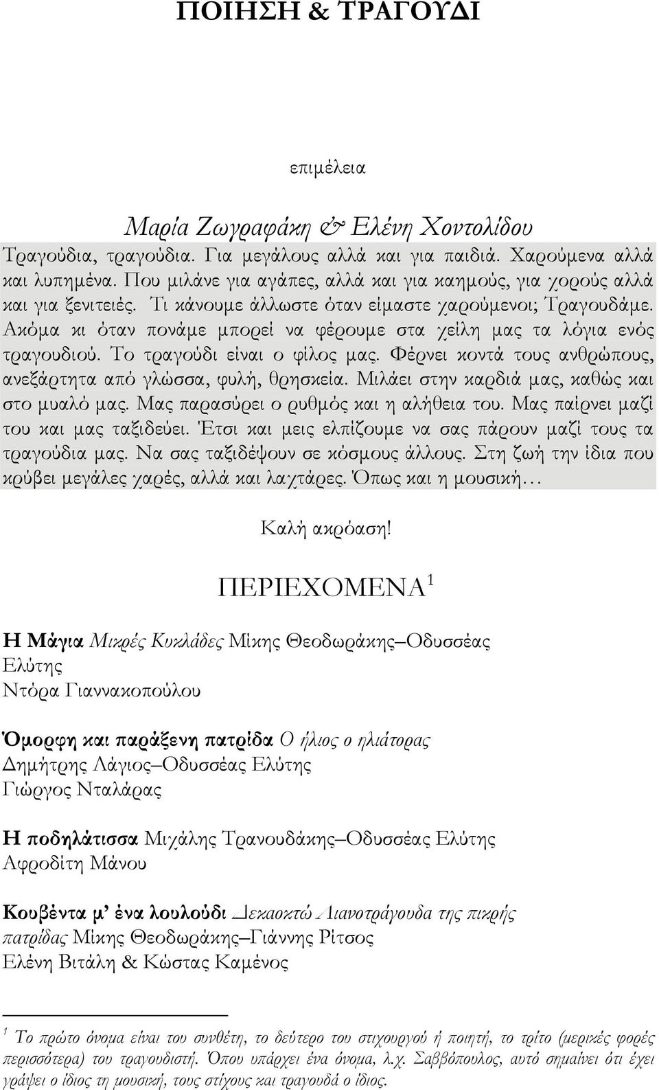 Ακόμα κι όταν πονάμε μπορεί να φέρουμε στα χείλη μας τα λόγια ενός τραγουδιού. Το τραγούδι είναι ο φίλος μας. Φέρνει κοντά τους ανθρώπους, ανεξάρτητα από γλώσσα, φυλή, θρησκεία.