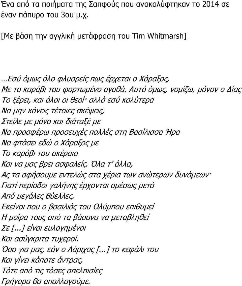 Αυτό όµως, νοµίζω, µόνον ο ίας Το ξέρει, και όλοι οι θεοί αλλά εσύ καλύτερα Να µην κάνεις τέτοιες σκέψεις, Στείλε µε µόνο και διάταξέ µε Να προσφέρω προσευχές πολλές στη Βασίλισσα Ήρα Να φτάσει εδώ ο