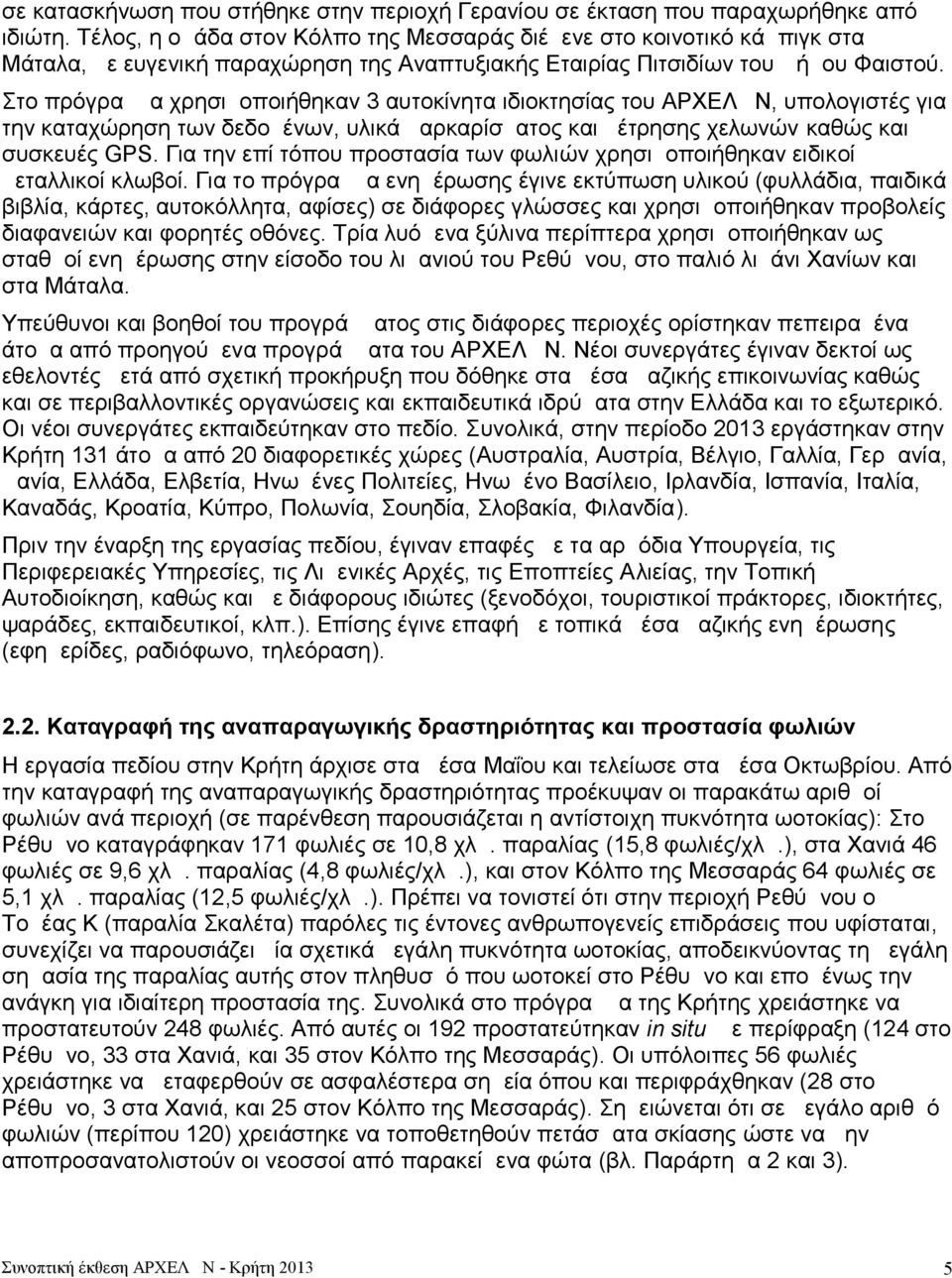 Στο πρόγραμμα χρησιμοποιήθηκαν 3 αυτοκίνητα ιδιοκτησίας του ΑΡΧΕΛΩΝ, υπολογιστές για την καταχώρηση των δεδομένων, υλικά μαρκαρίσματος και μέτρησης χελωνών καθώς και συσκευές GPS.