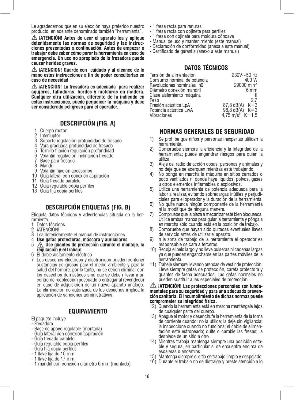 Antes de empezar a trabajar debe saber cómo parar la herramienta en caso de emergencia. Un uso no apropiado de la fresadora puede causar heridas graves. ATENCIÓN!