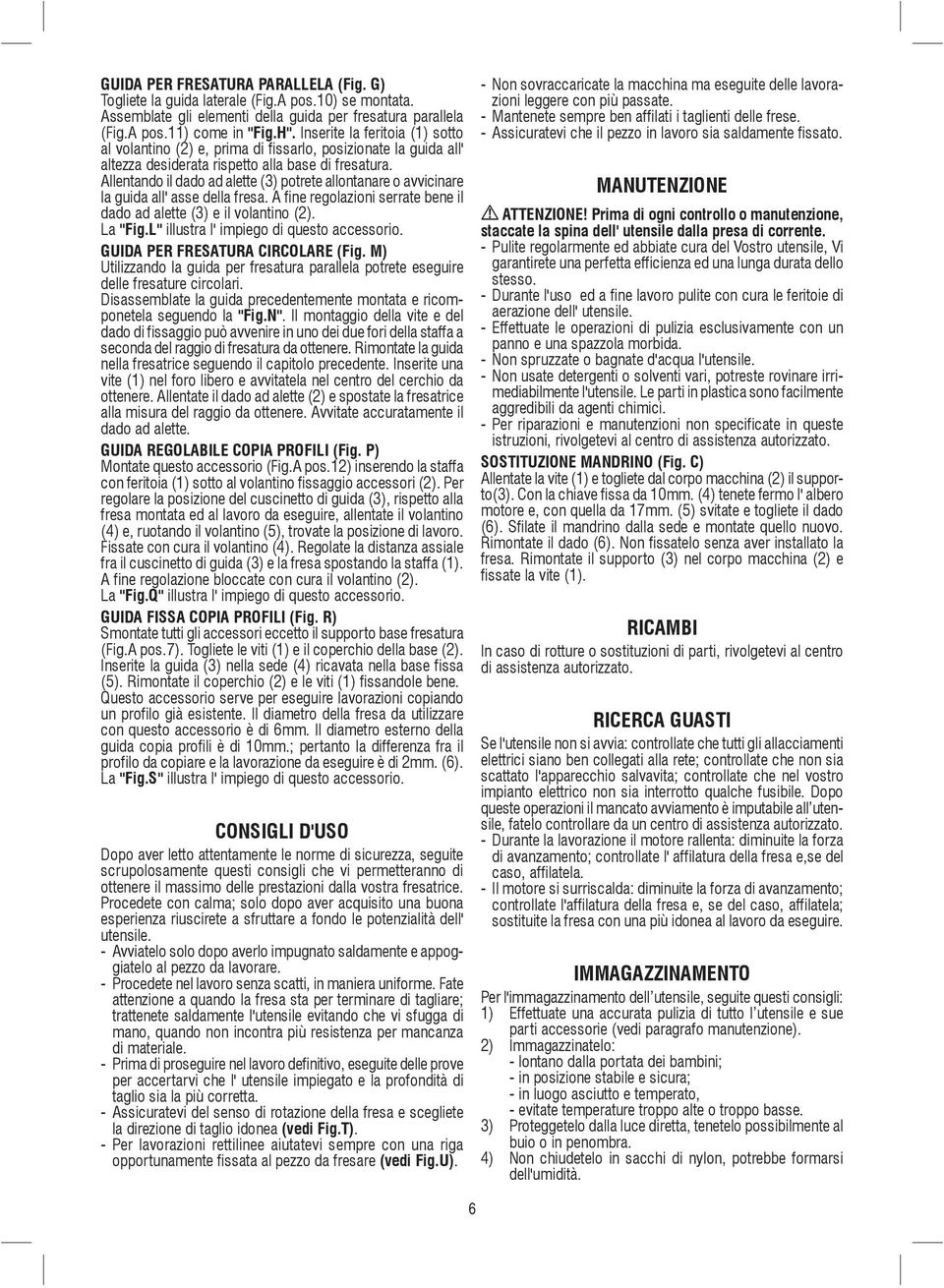 Allentando il dado ad alette (3) potrete allontanare o avvicinare la guida all' asse della fresa. A fine regolazioni serrate bene il dado ad alette (3) e il volantino (2). La "Fig.