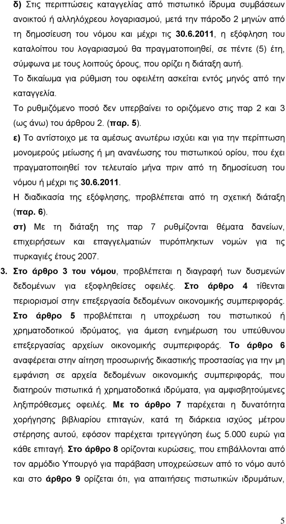 Το δικαίωμα για ρύθμιση του οφειλέτη ασκείται εντός μηνός από την καταγγελία. Το ρυθμιζόμενο ποσό δεν υπερβαίνει το οριζόμενο στις παρ 2 και 3 (ως άνω) του άρθρου 2. (παρ. 5).