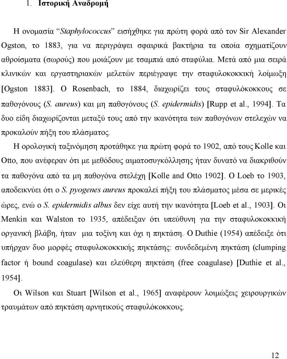 O Rosenbach, το 1884, διαχωρίζει τους σταφυλόκοκκους σε παθογόνους (S. aureus) και μη παθογόνους (S. epidermidis) Rupp et al., 1994.