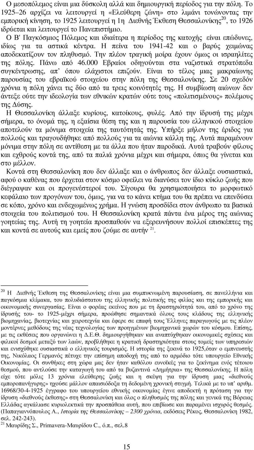 O Β' Παγκόσµιος Πόλεµος και ιδιαίτερα η περίοδος της κατοχής είναι επώδυνες, ιδίως για τα αστικά κέντρα. Η πείνα του 1941-42 και ο βαρύς χειµώνας αποδεκατίζουν τον πληθυσµό.