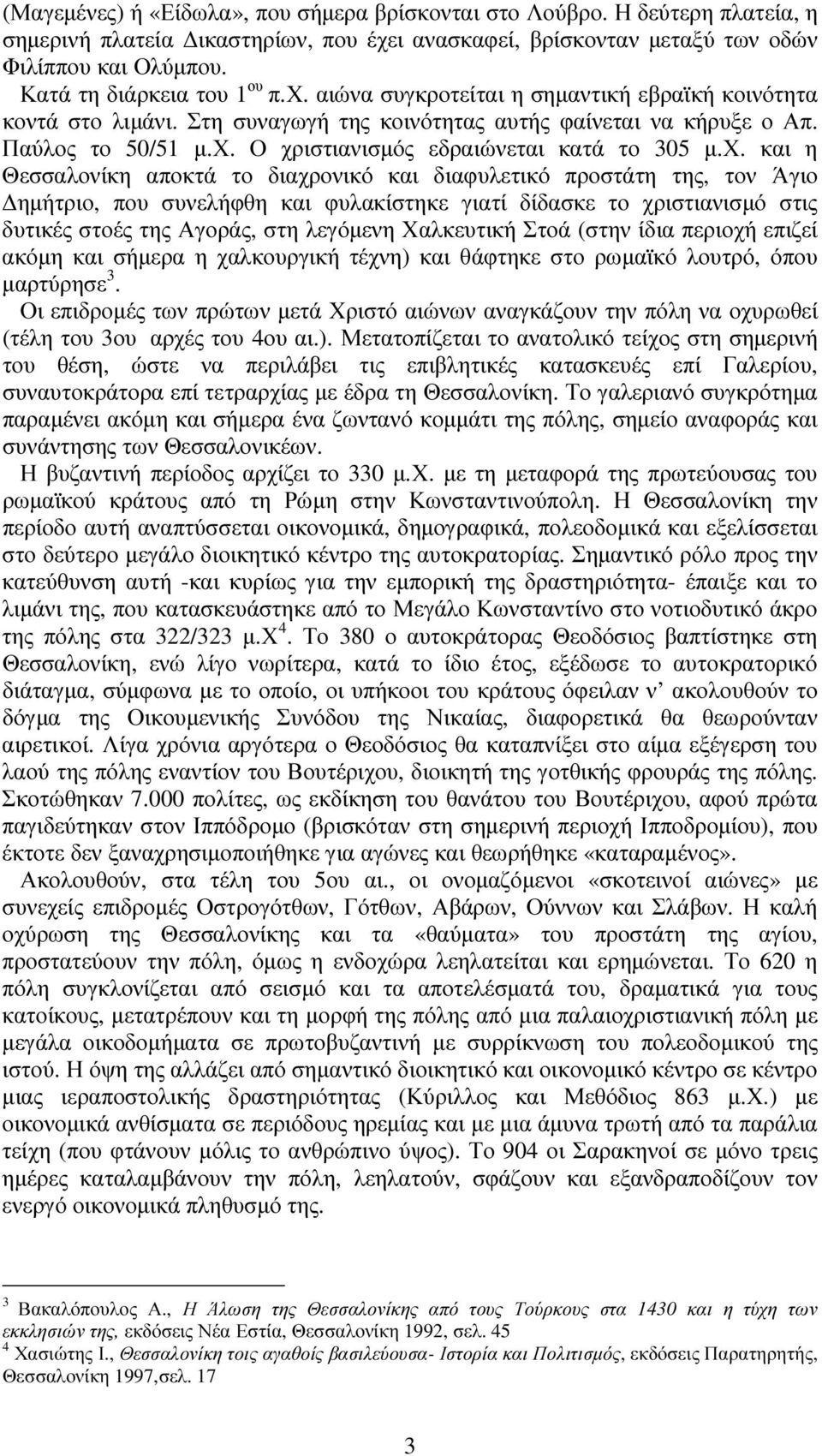 χ. και η Θεσσαλονίκη αποκτά το διαχρονικό και διαφυλετικό προστάτη της, τον Άγιο ηµήτριο, που συνελήφθη και φυλακίστηκε γιατί δίδασκε το χριστιανισµό στις δυτικές στοές της Αγοράς, στη λεγόµενη