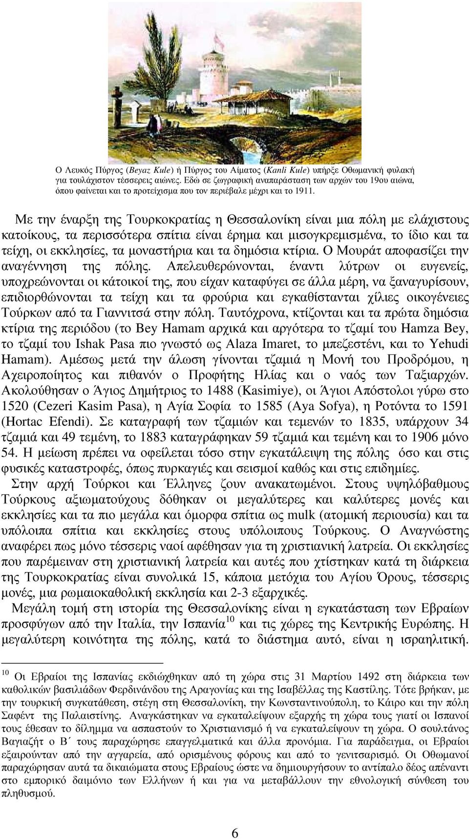 Με την έναρξη της Τουρκοκρατίας η Θεσσαλονίκη είναι µια πόλη µε ελάχιστους κατοίκους, τα περισσότερα σπίτια είναι έρηµα και µισογκρεµισµένα, το ίδιο και τα τείχη, οι εκκλησίες, τα µοναστήρια και τα