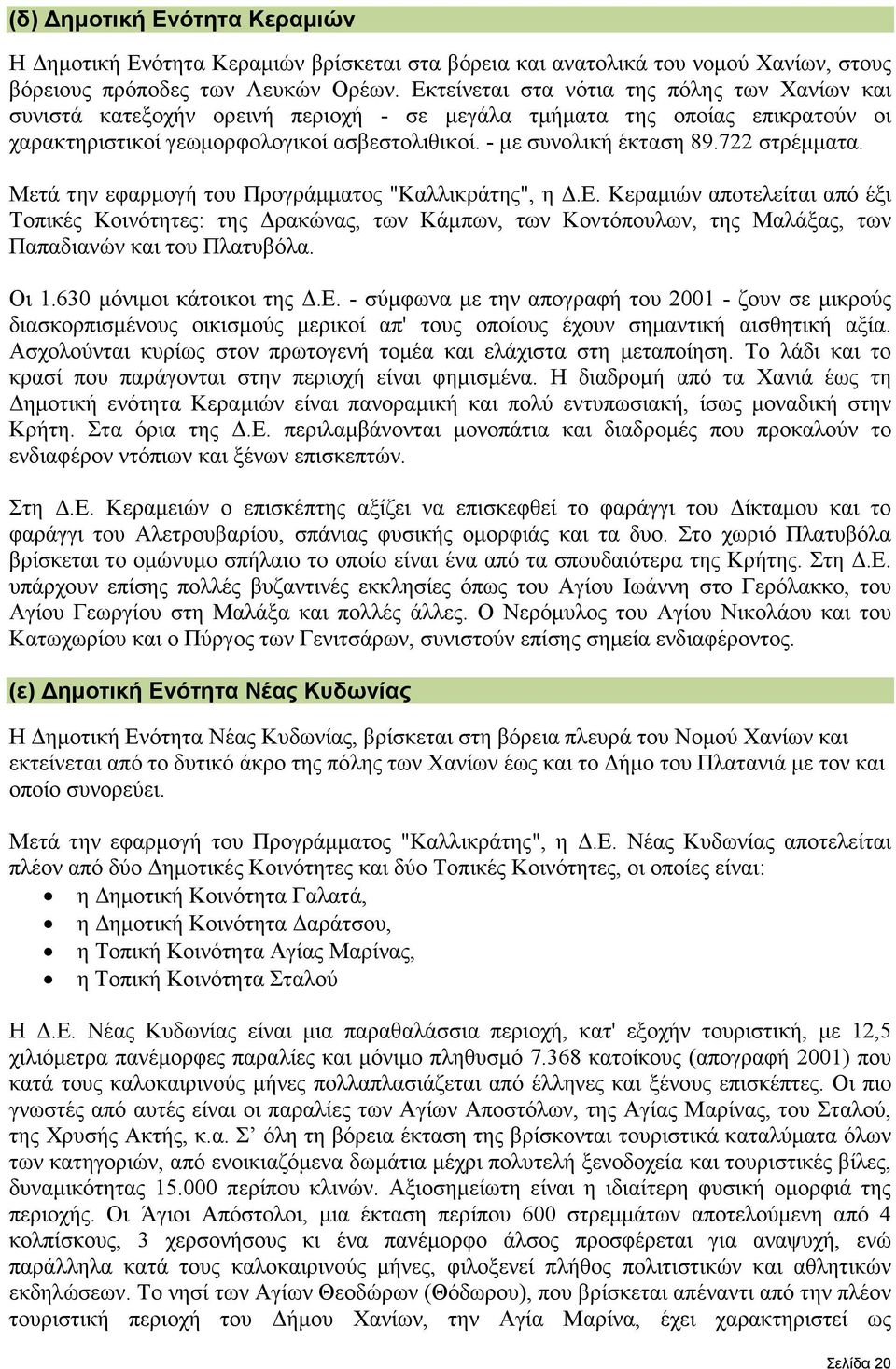 722 στρέµµατα. Μετά την εφαρµογή του Προγράµµατος "Καλλικράτης", η.ε. Κεραµιών αποτελείται από έξι Τοπικές Κοινότητες: της ρακώνας, των Κάµπων, των Κοντόπουλων, της Μαλάξας, των Παπαδιανών και του Πλατυβόλα.