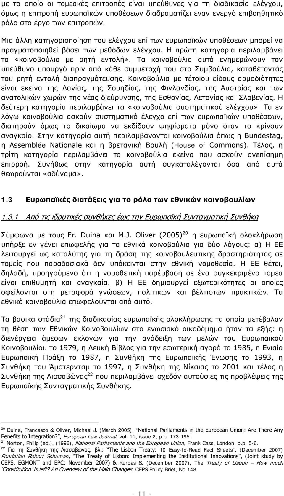 Τα κοινοβούλια αυτά ενημερώνουν τον υπεύθυνο υπουργό πριν από κάθε συμμετοχή του στο Συμβούλιο, καταθέτοντάς του ρητή εντολή διαπραγμάτευσης.