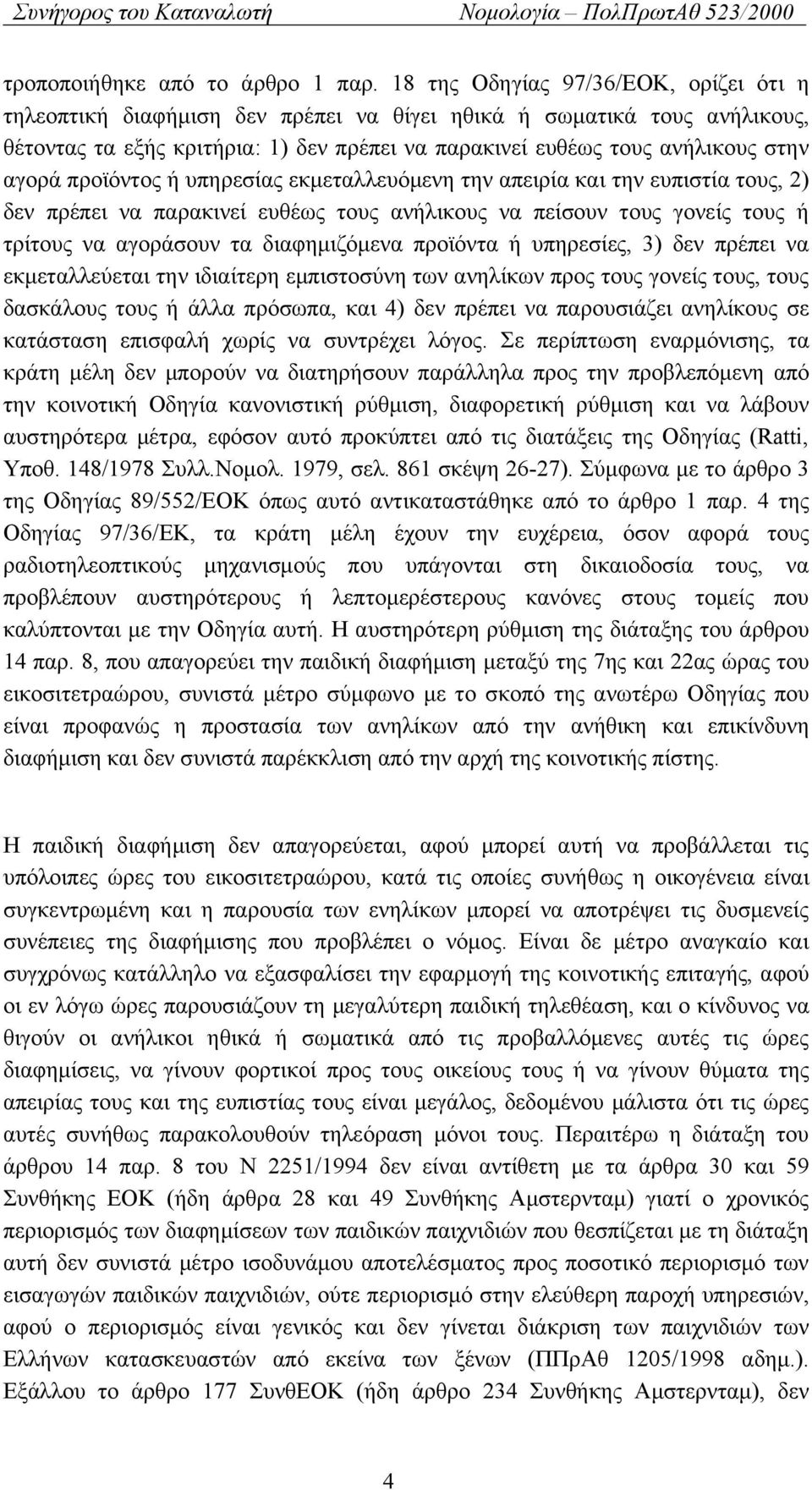 προϊόντος ή υπηρεσίας εκμεταλλευόμενη την απειρία και την ευπιστία τους, 2) δεν πρέπει να παρακινεί ευθέως τους ανήλικους να πείσουν τους γονείς τους ή τρίτους να αγοράσουν τα διαφημιζόμενα προϊόντα