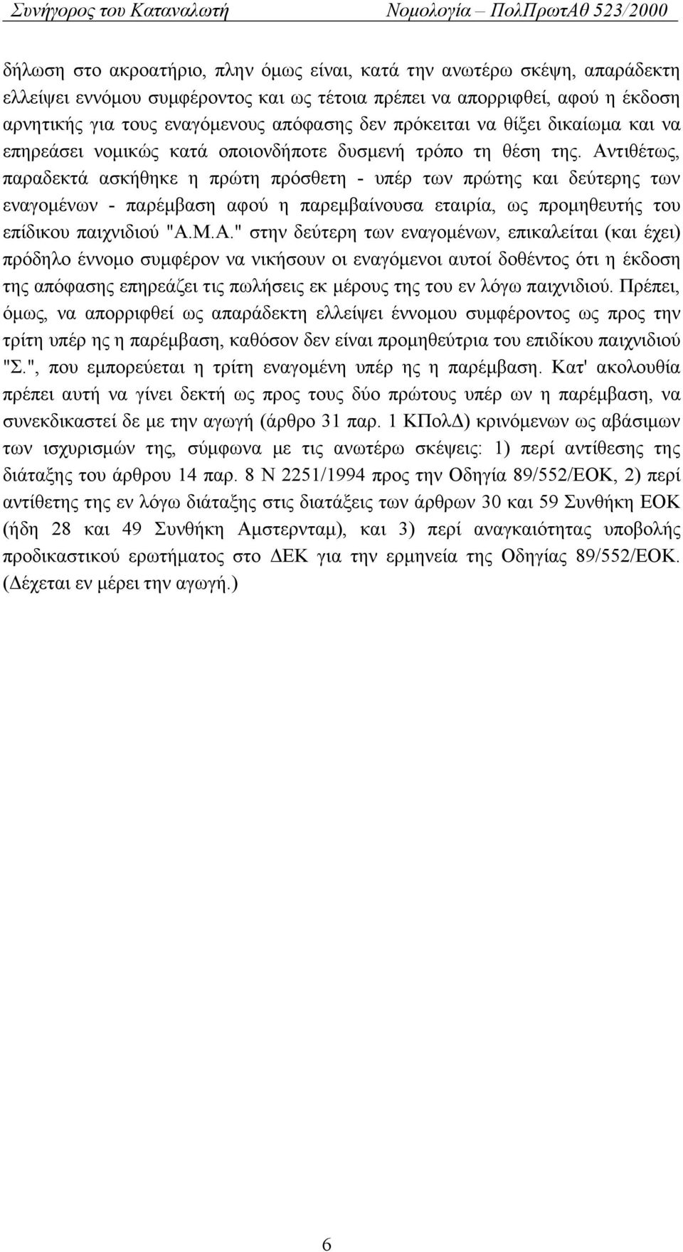 Αντιθέτως, παραδεκτά ασκήθηκε η πρώτη πρόσθετη - υπέρ των πρώτης και δεύτερης των εναγομένων - παρέμβαση αφού η παρεμβαίνουσα εταιρία, ως προμηθευτής του επίδικου παιχνιδιού "Α.Μ.Α." στην δεύτερη των