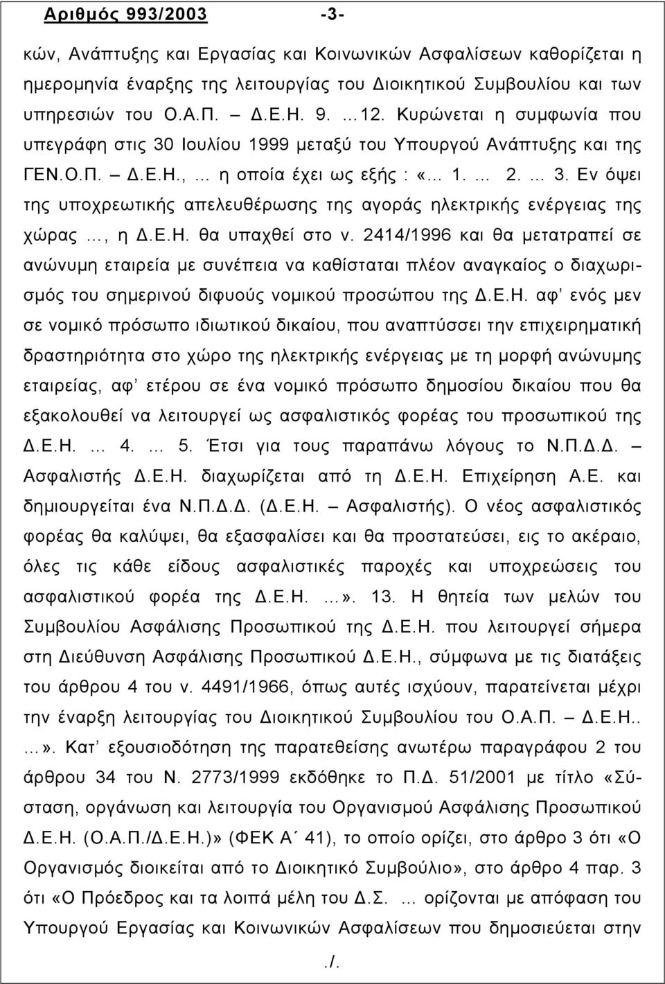 ε.η. θα υπαχθεί στο ν. 2414/1996 και θα µετατραπεί σε ανώνυµη εταιρεία µε συνέπεια να καθίσταται πλέον αναγκαίος ο διαχωρισµός του σηµερινού διφυούς νοµικού προσώπου της.ε.η. αφ ενός µεν σε νοµικό