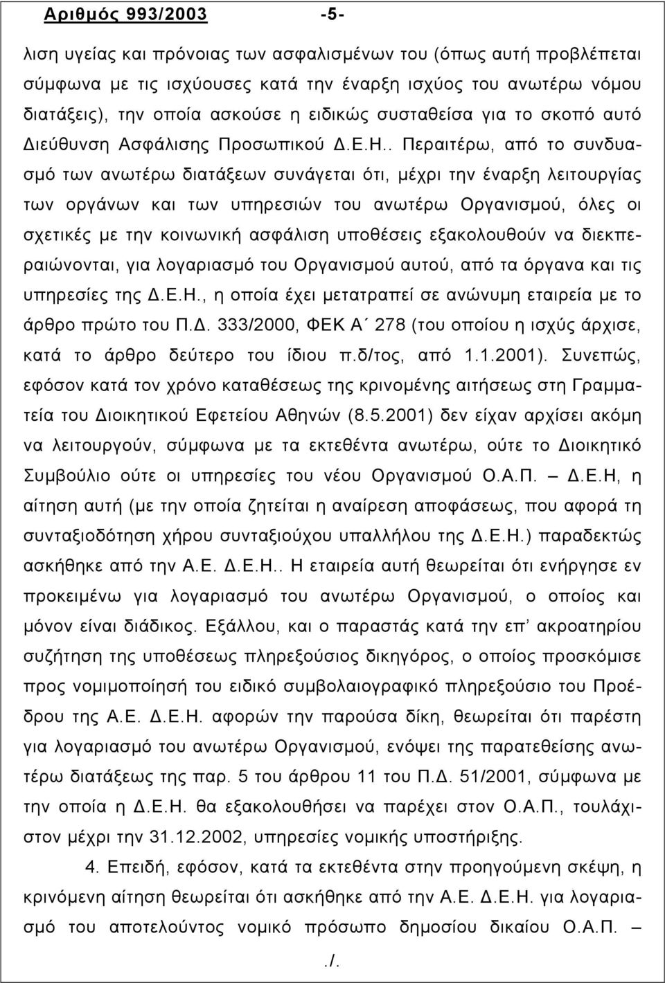 . Περαιτέρω, από το συνδυασµό των ανωτέρω διατάξεων συνάγεται ότι, µέχρι την έναρξη λειτουργίας των οργάνων και των υπηρεσιών του ανωτέρω Οργανισµού, όλες οι σχετικές µε την κοινωνική ασφάλιση