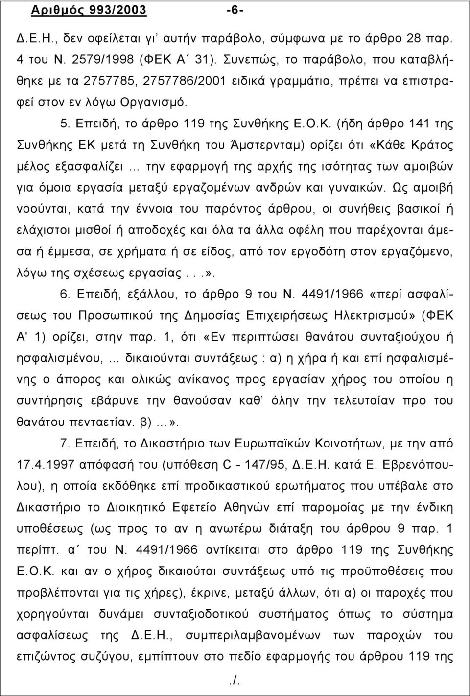 (ήδη άρθρο 141 της Συνθήκης ΕΚ µετά τη Συνθήκη του Άµστερνταµ) ορίζει ότι «Κάθε Κράτος µέλος εξασφαλίζει την εφαρµογή της αρχής της ισότητας των αµοιβών για όµοια εργασία µεταξύ εργαζοµένων ανδρών