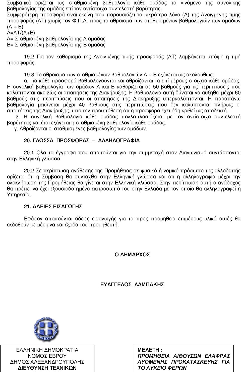 οιγµένης τιµής προσφοράς (ΑΤ) χωρίς τον Φ.Π.Α. προς το άθροισµα των σταθµισµένων βαθµολογιών των οµάδων (Α + Β) Λ=ΑΤ/(Α+Β) Α= Σταθµισµένη βαθµολογία της Α οµάδας Β= Σταθµισµένη βαθµολογία της Β οµάδας 19.