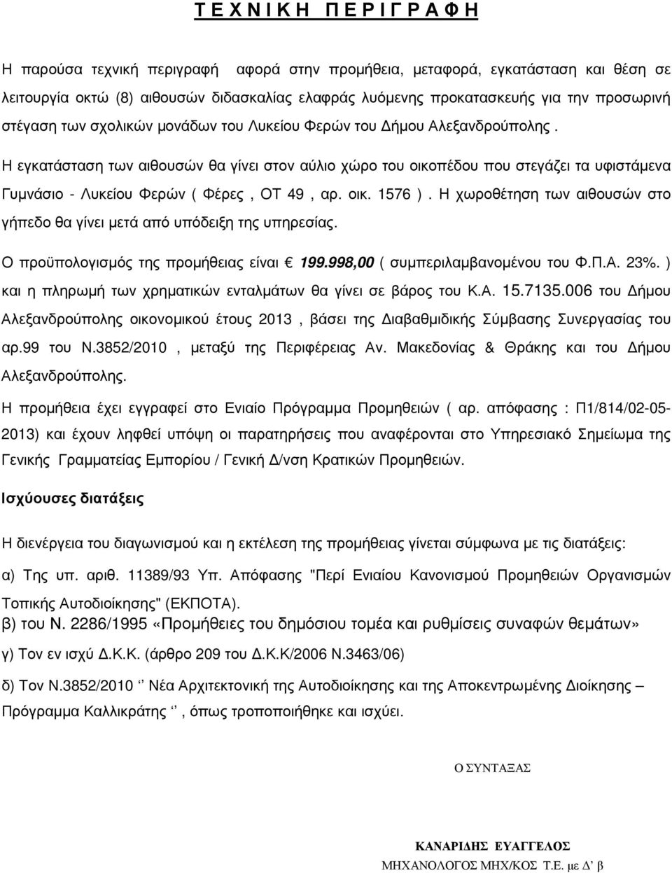 Η εγκατάσταση των αιθουσών θα γίνει στον αύλιο χώρο του οικοπέδου που στεγάζει τα υφιστάµενα Γυµνάσιο - Λυκείου Φερών ( Φέρες, ΟΤ 49, αρ. οικ. 1576 ).