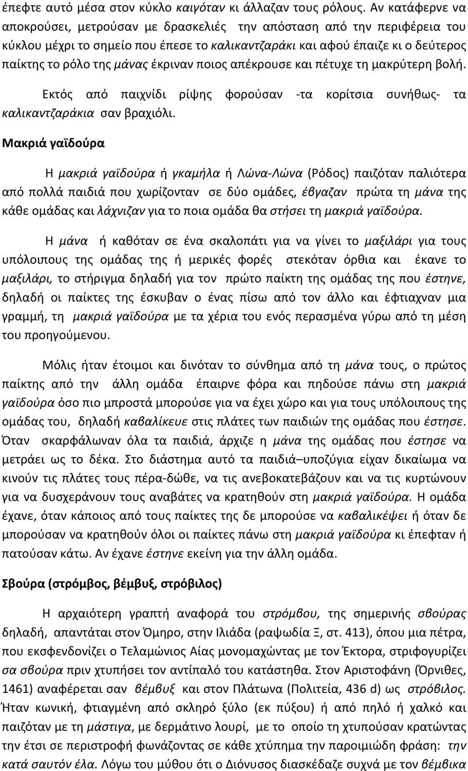 έκριναν ποιος απέκρουσε και πέτυχε τη μακρύτερη βολή. Εκτός από παιχνίδι ρίψης φορούσαν -τα κορίτσια συνήθως- τα καλικαντζαράκια σαν βραχιόλι.